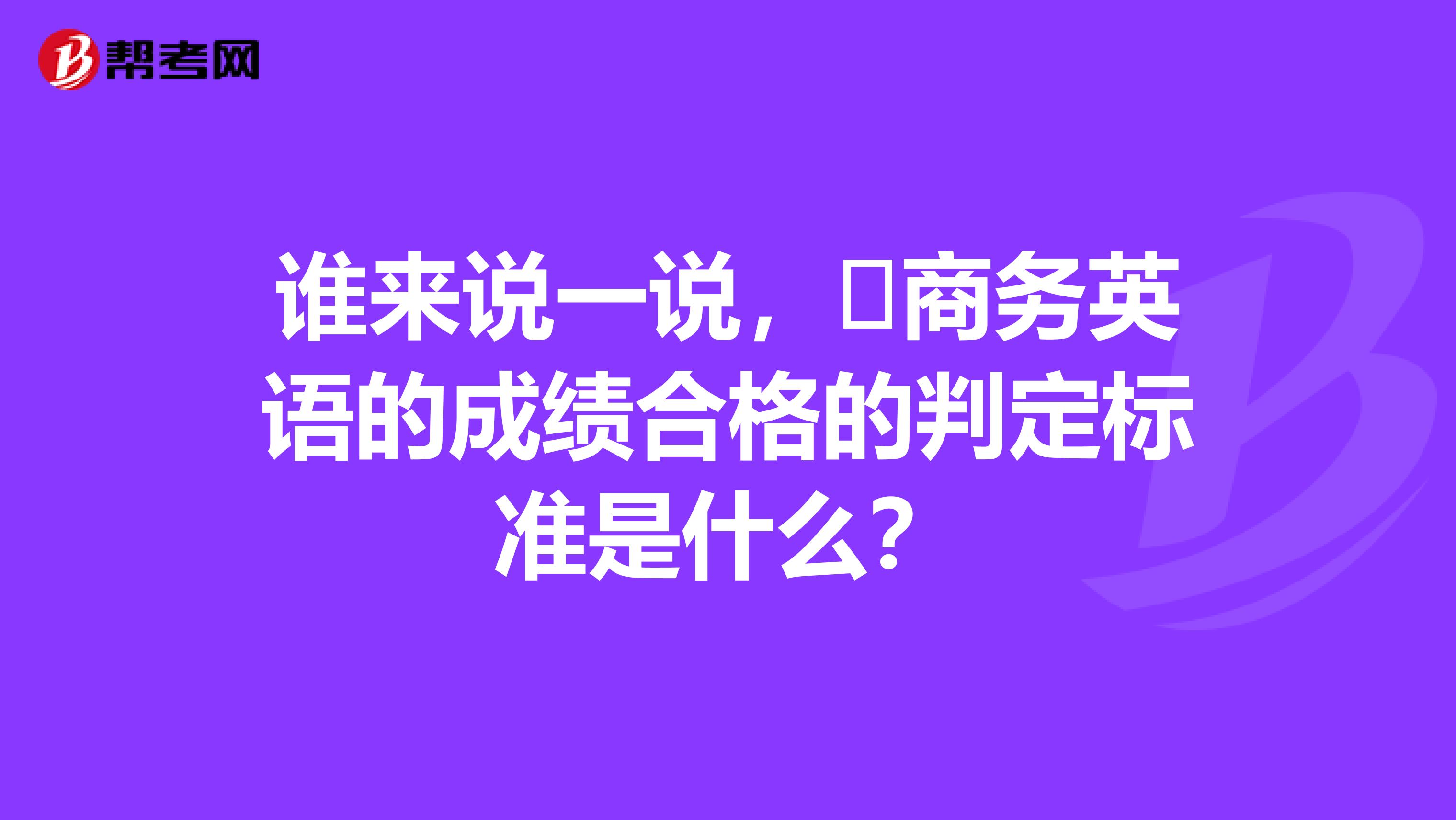 谁来说一说,商务英语的成绩合格的判定标准是什么?