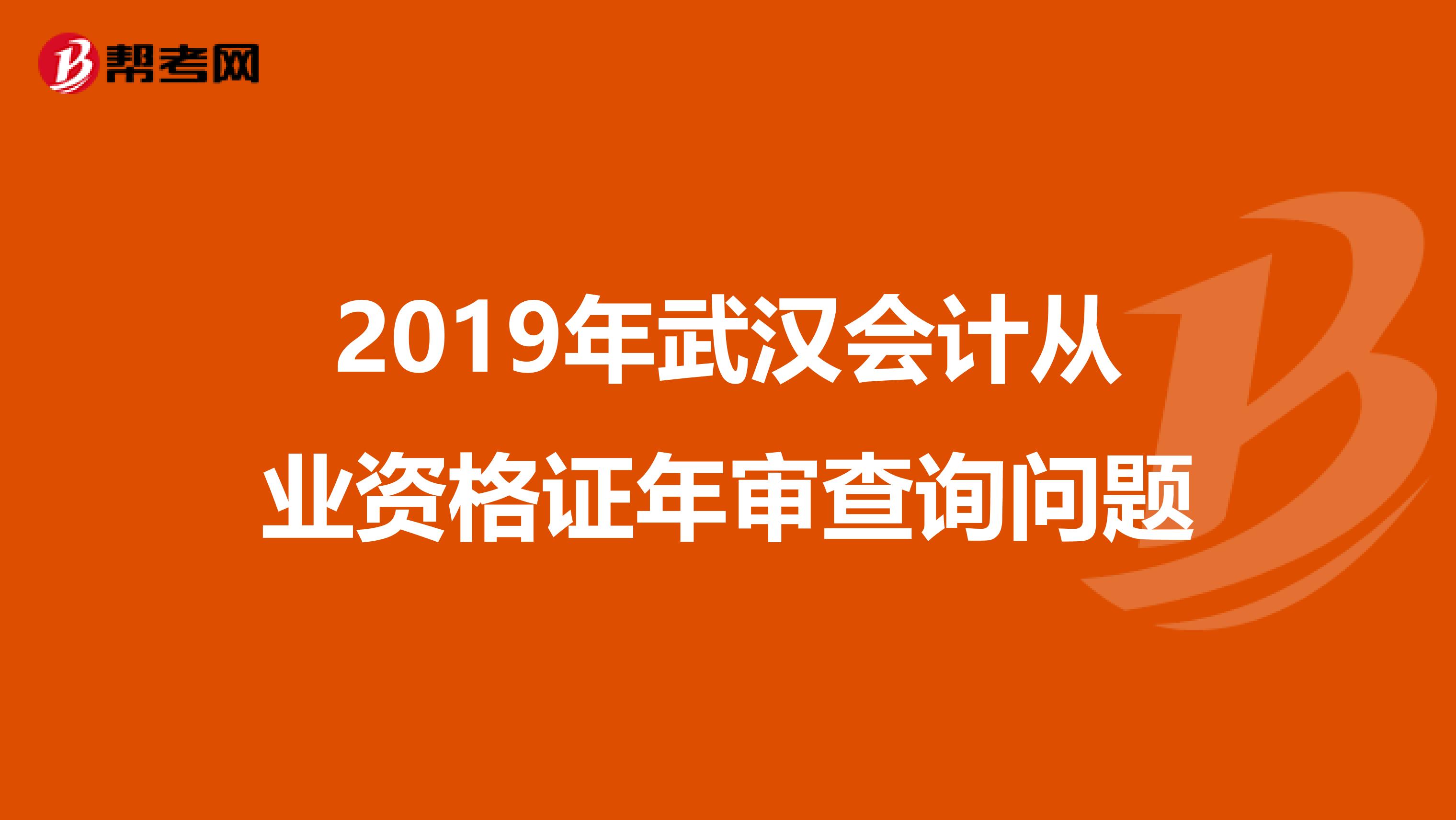 2019年武汉会计从业资格证年审查询问题