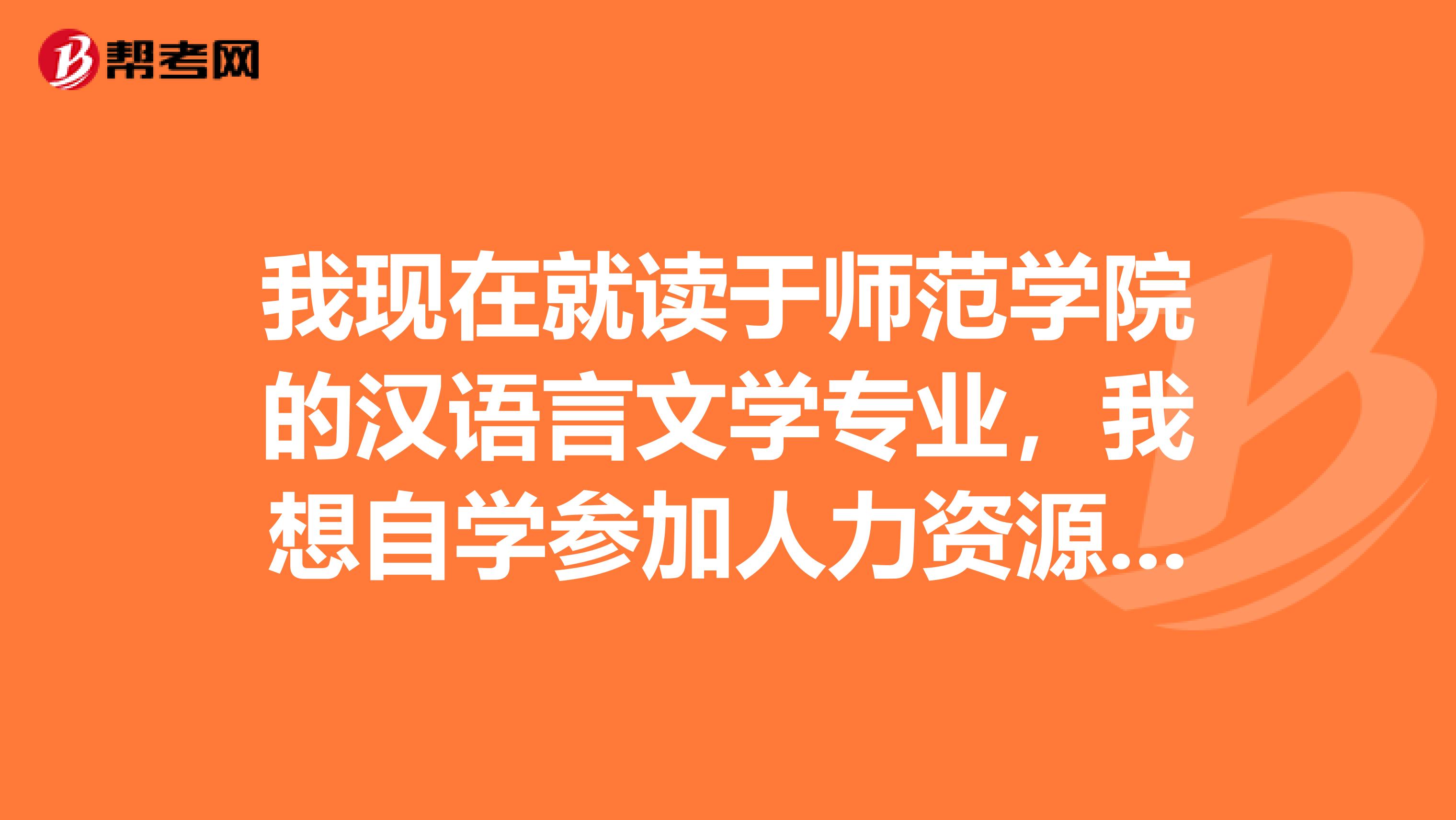 我现在就读于师范学院的汉语言文学专业,我想自学参加人力资源管理师考试,,不知道可以报名不?