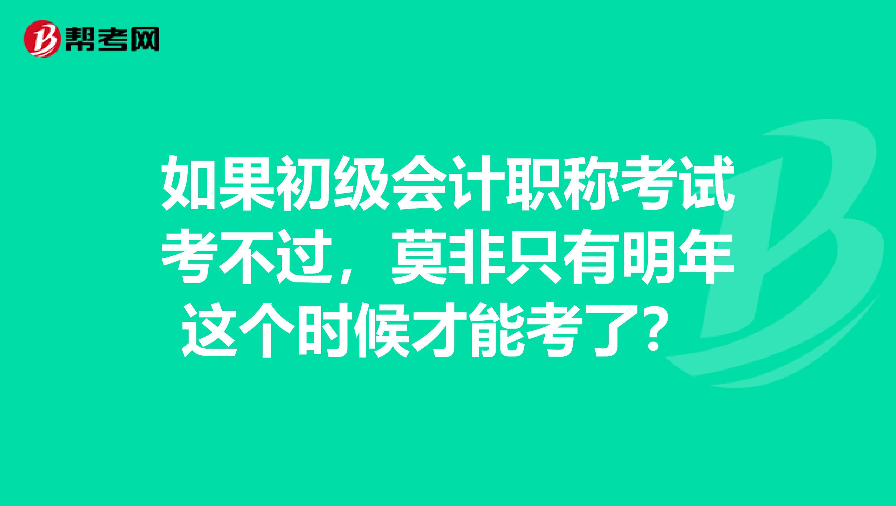 如果初级会计职称考试考不过,莫非只有明年这个时候才能考了?