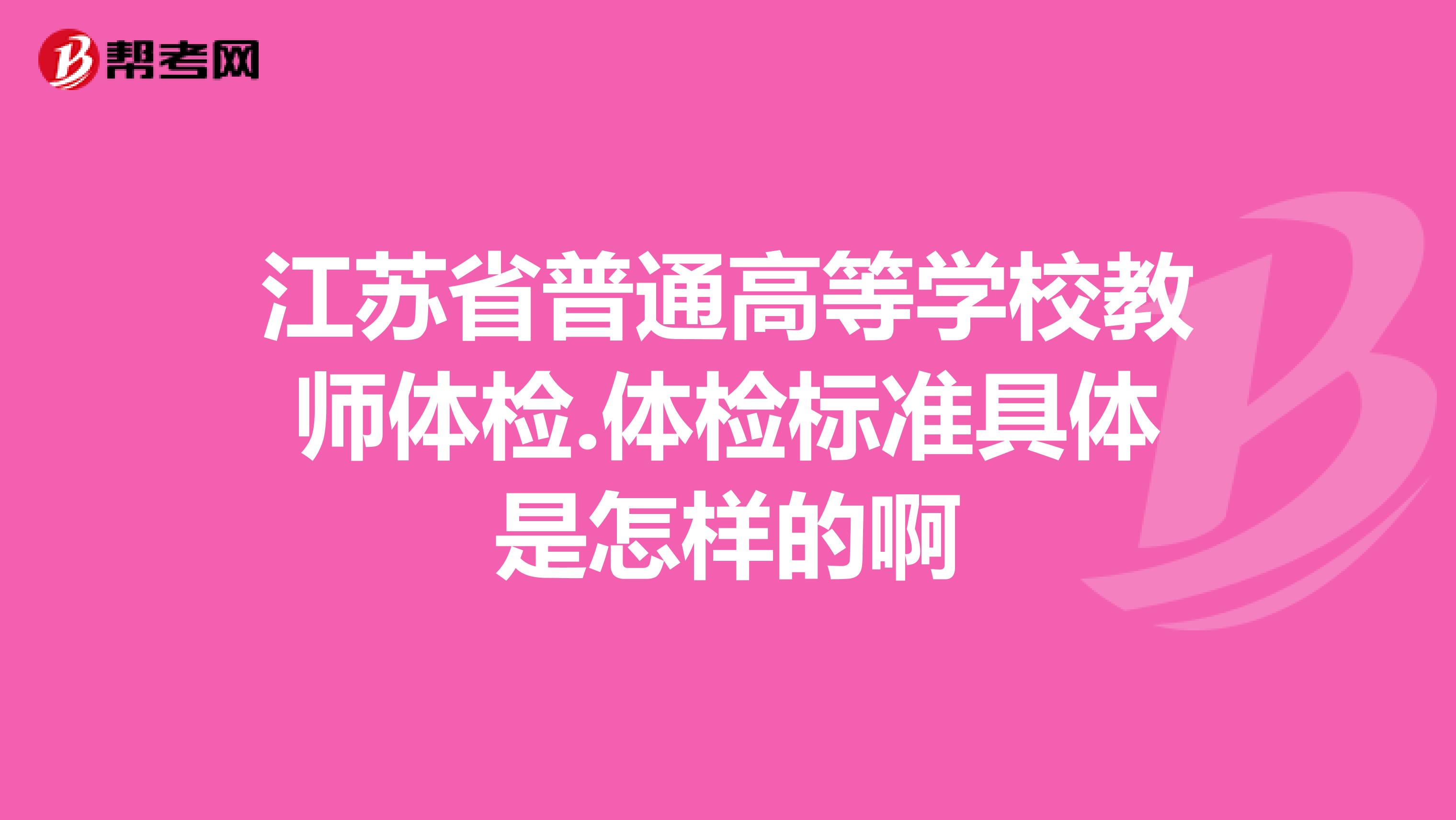 江苏省普通高等学校教师体检.体检标准具体是怎样的啊