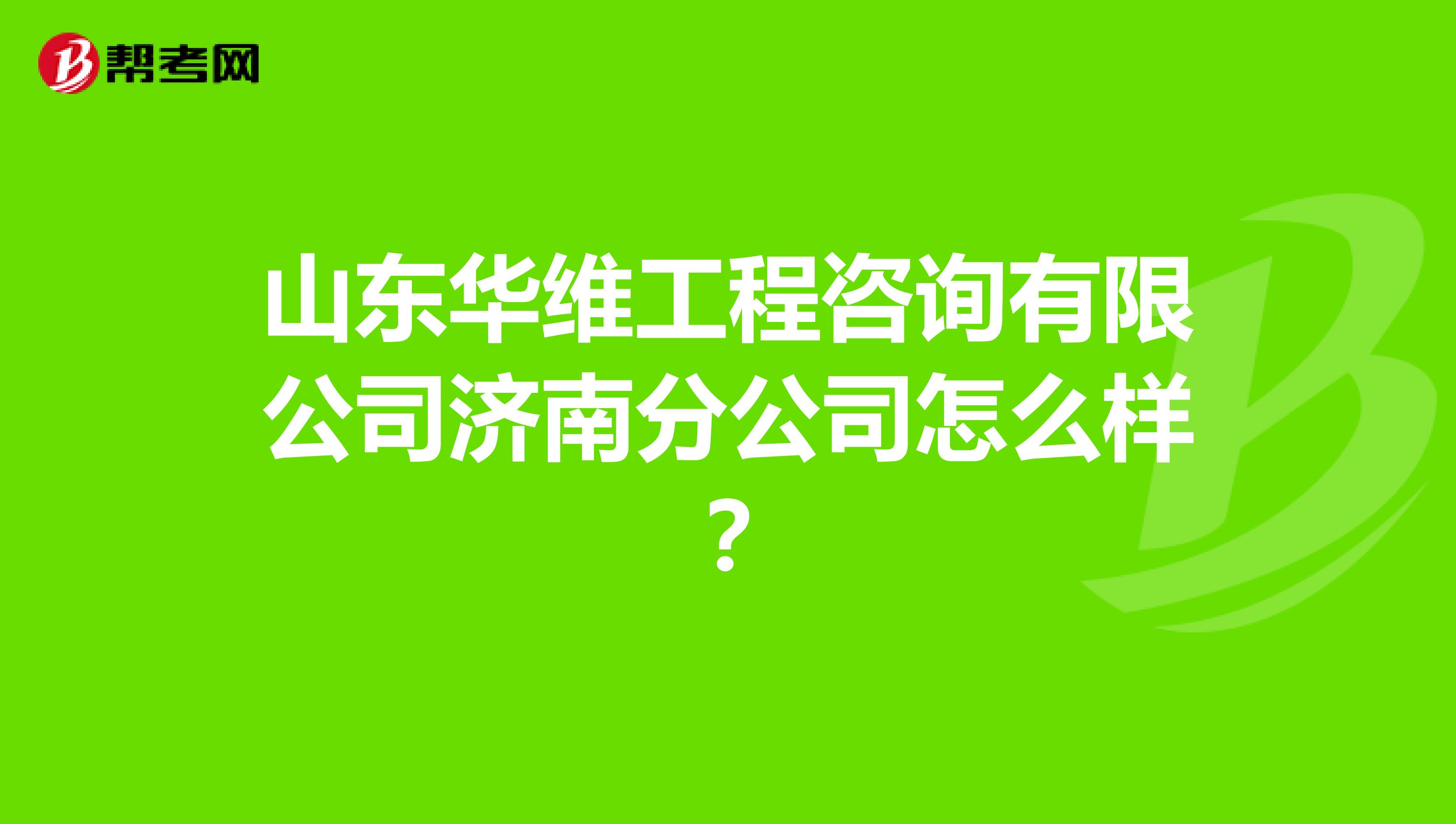 山东华维工程咨询有限公司济南分公司怎么样？