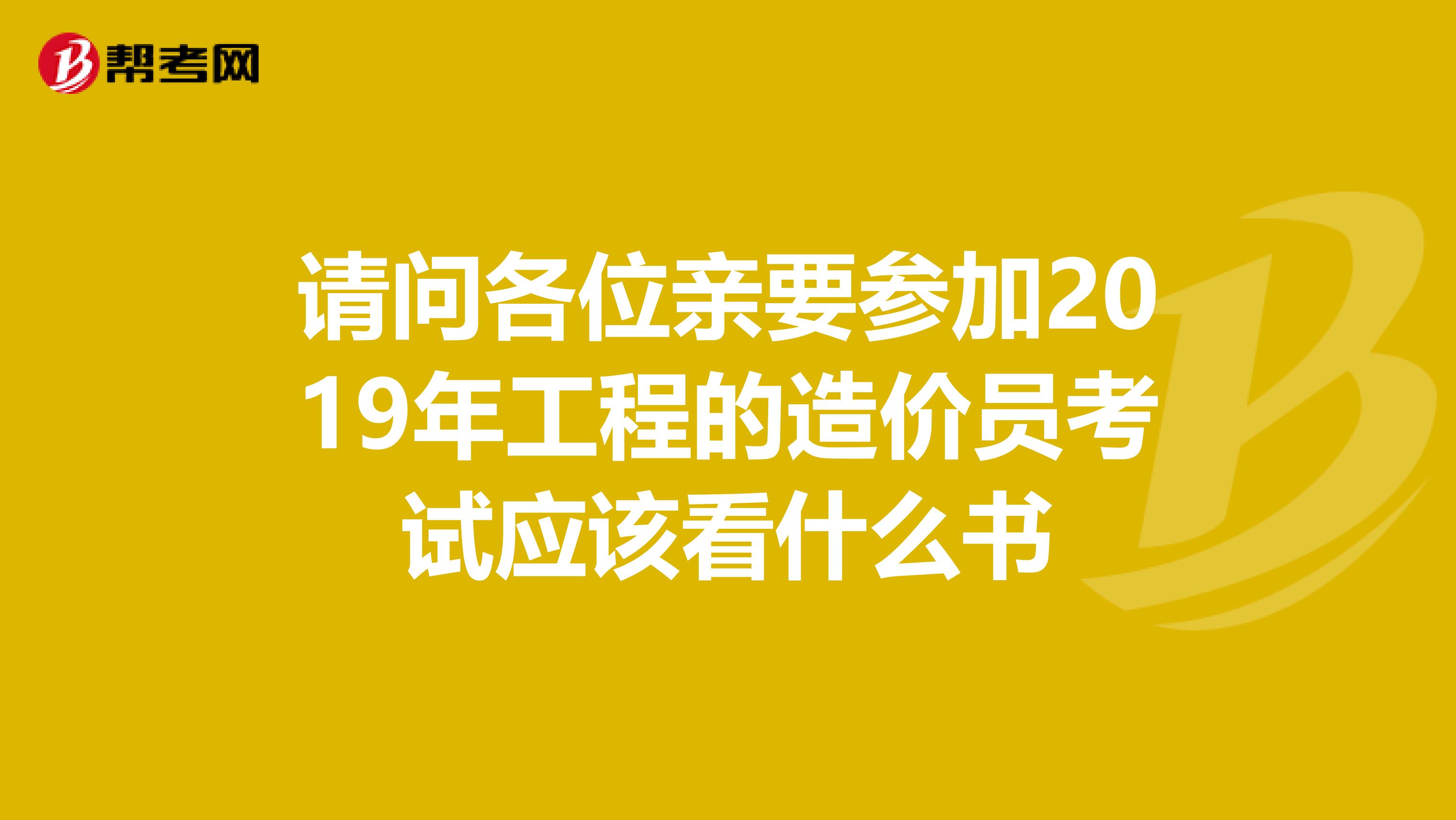 请问各位亲要参加2019年工程的造价员考试应该看什么书