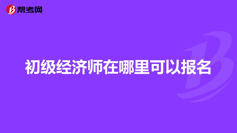 初级经济师在哪里可以报名