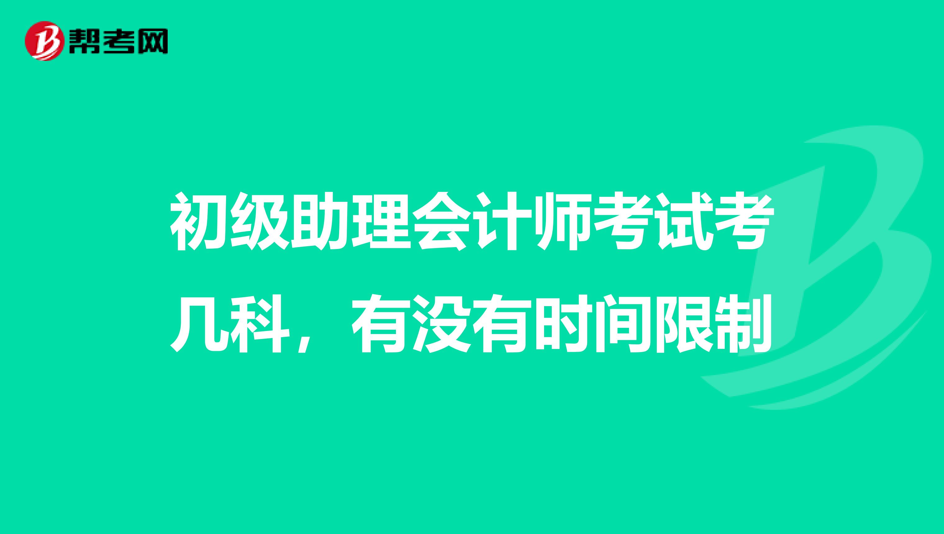 初级助理会计师考试考几科,有没有时间限制