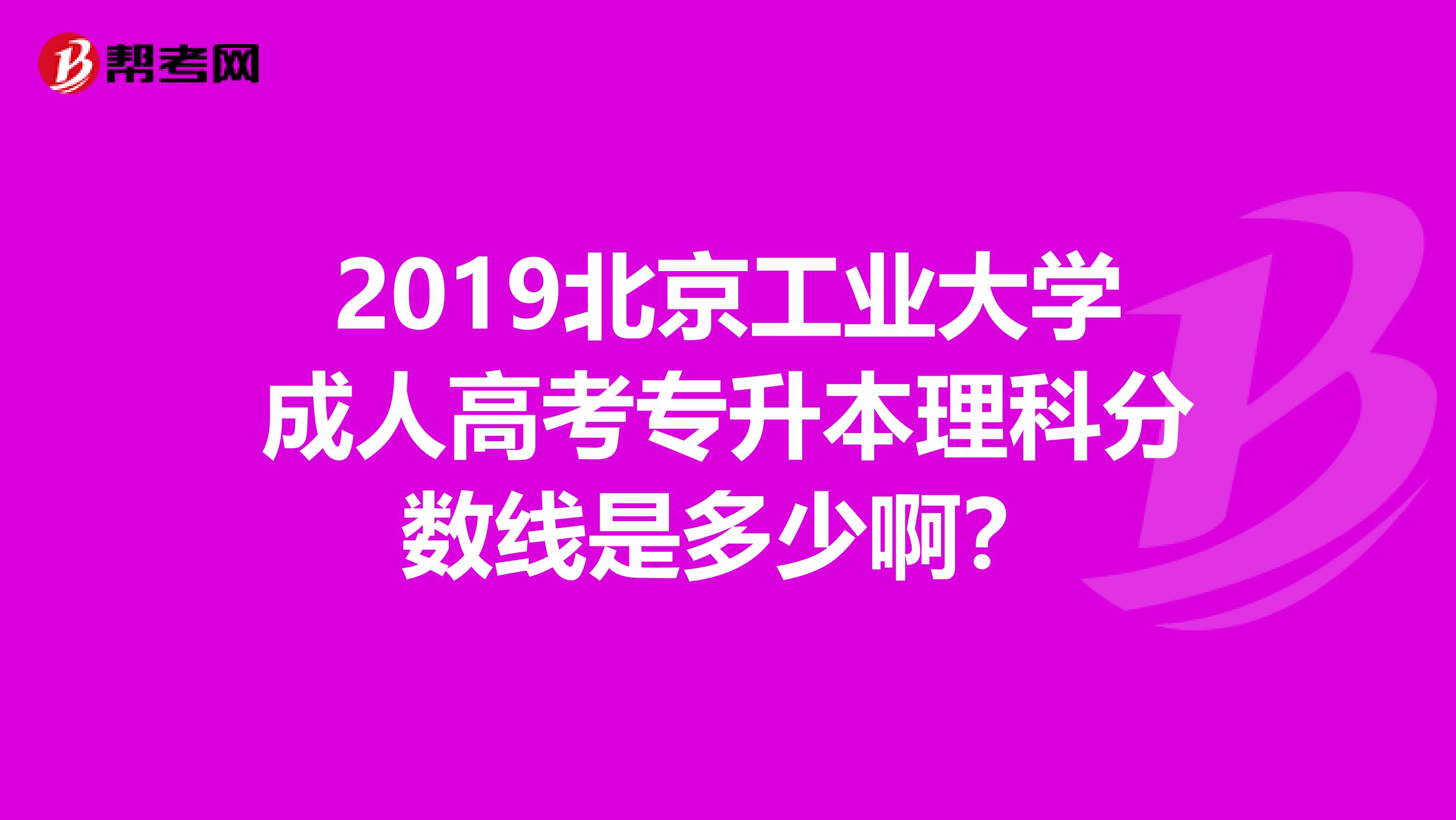 2019北京工业大学成人高考专升本理科分数线是多少啊?