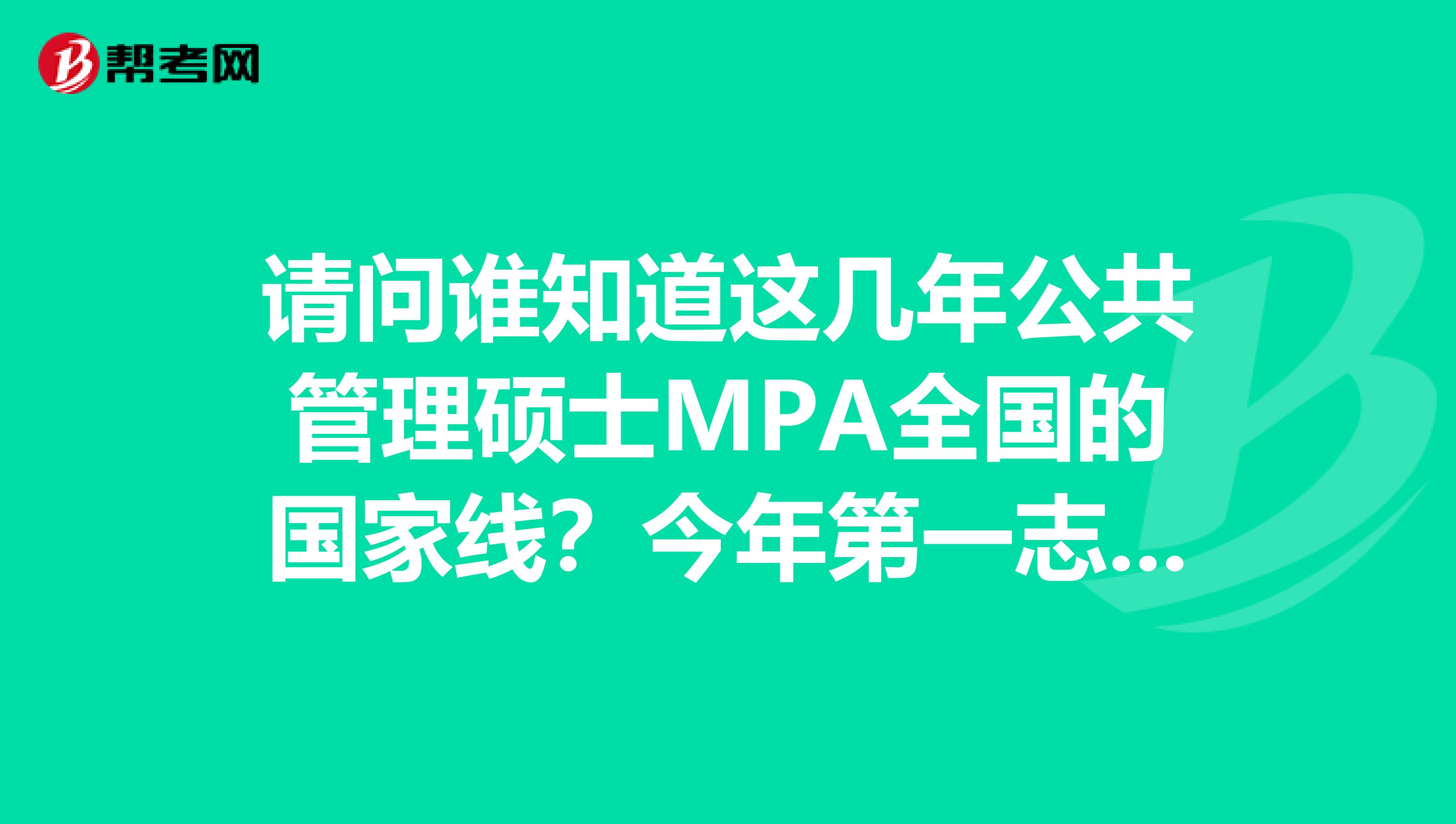请问谁知道这几年公共管理硕士MPA全国的国家线?今年第一志愿报考了华东理工大学MPA,心里没底。。