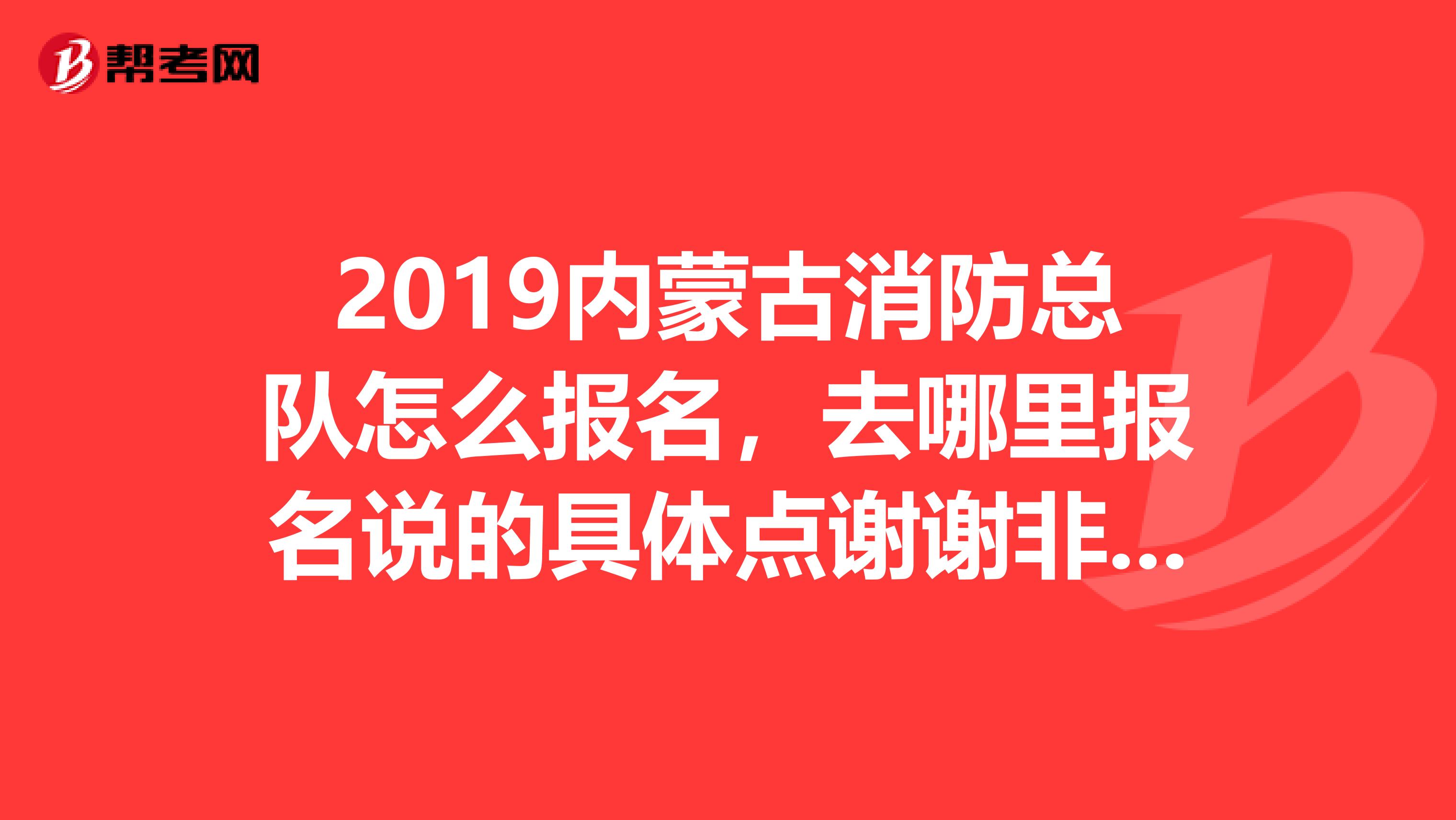 2019内蒙古消防总队怎么报名,去哪里报名说的具体点谢谢非常急