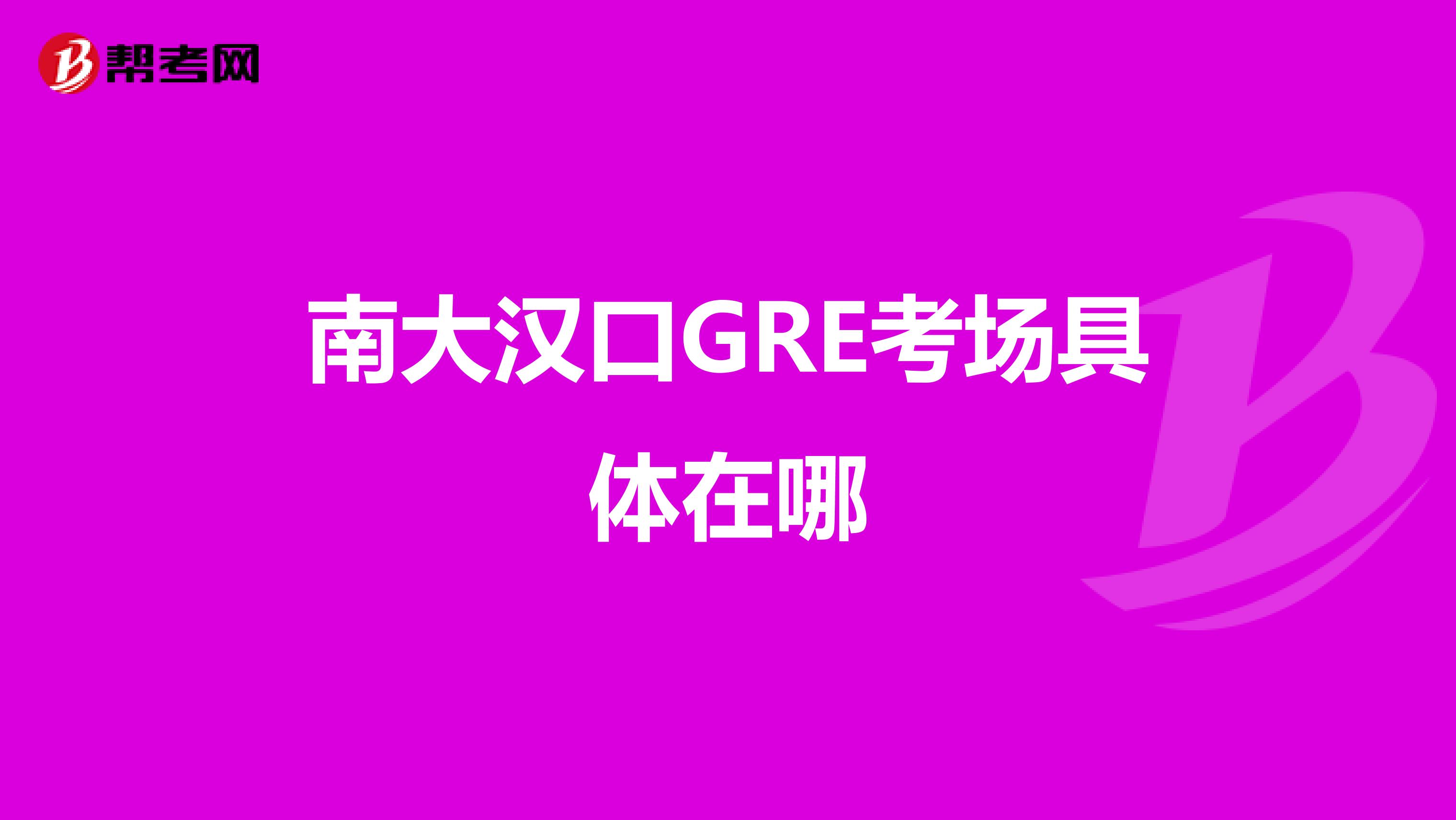 南大汉口GRE考场具体在哪