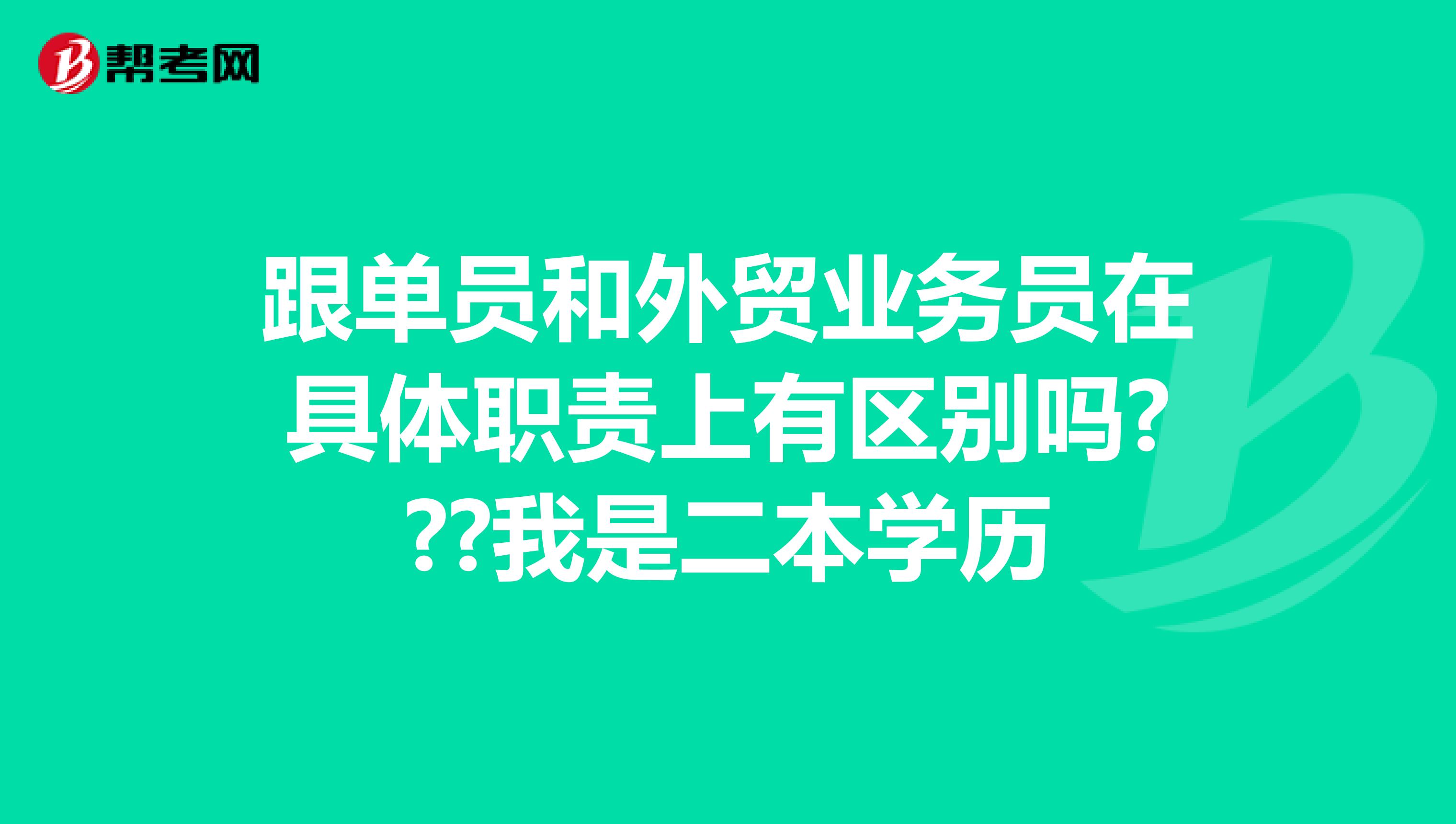 跟单员和外贸业务员在具体职责上有区别吗???我是二本学历