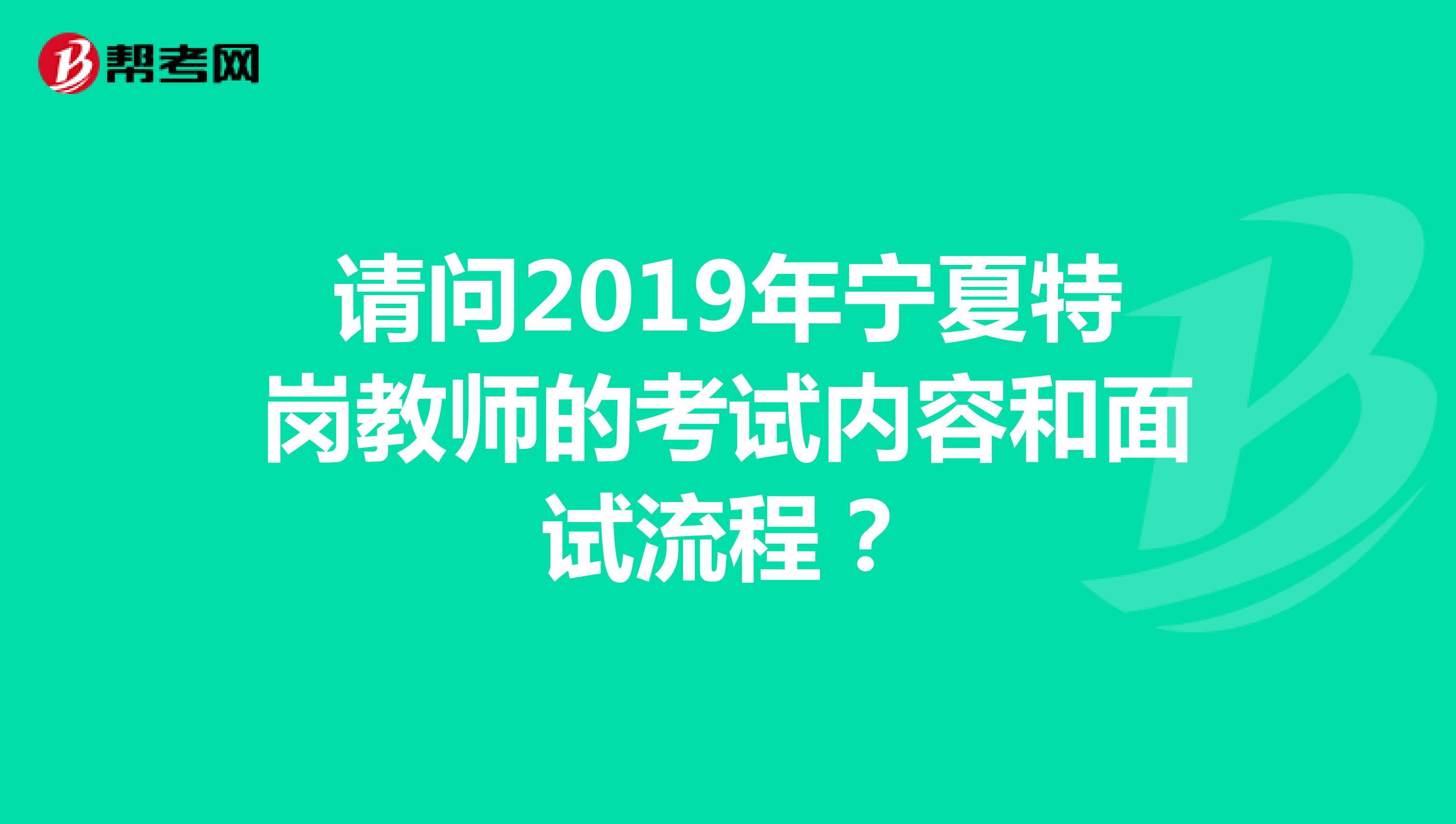 请问2019年宁夏特岗教师的考试内容和面试流程？