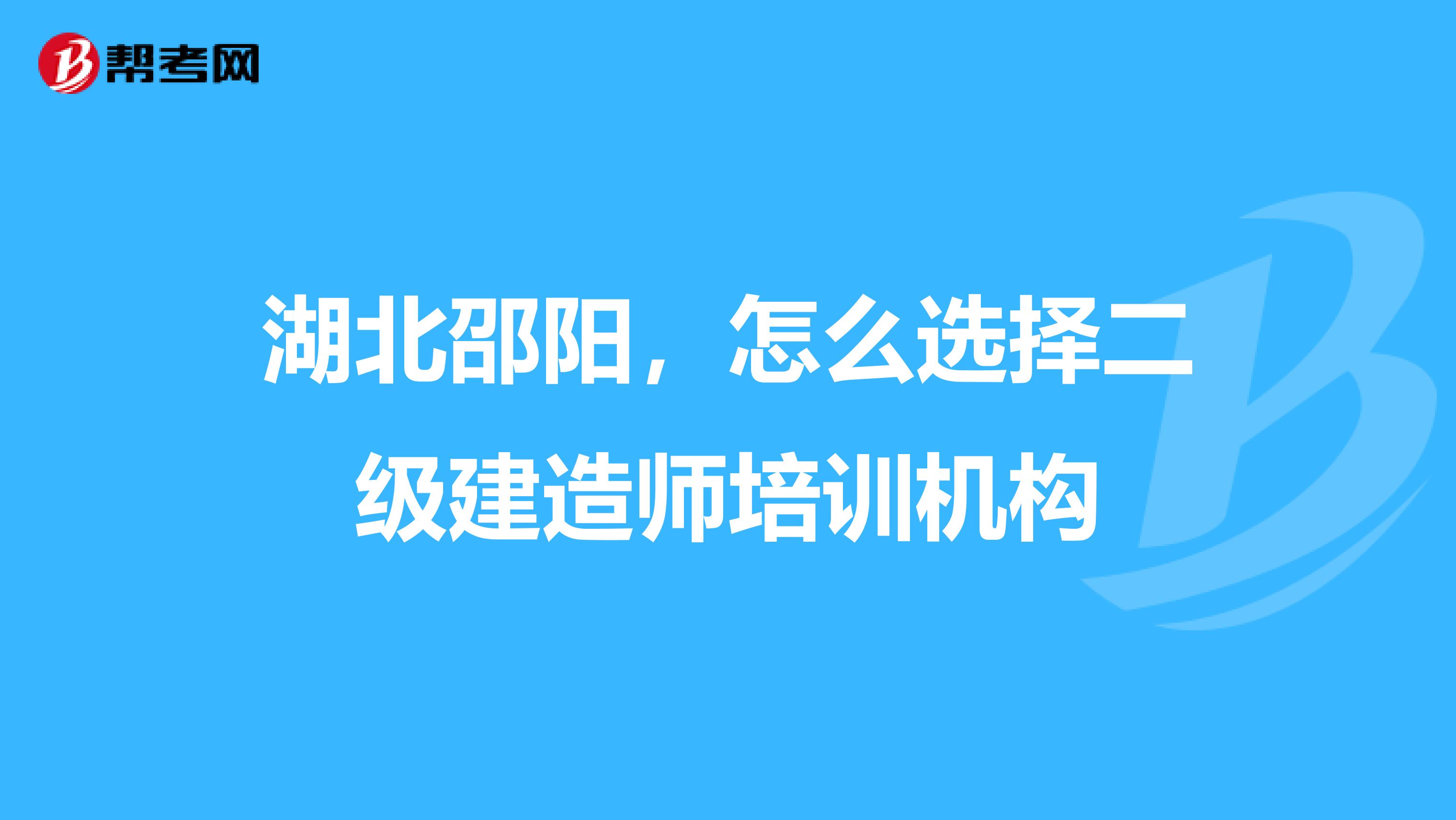湖北邵阳,怎么选择二级建造师培训机构