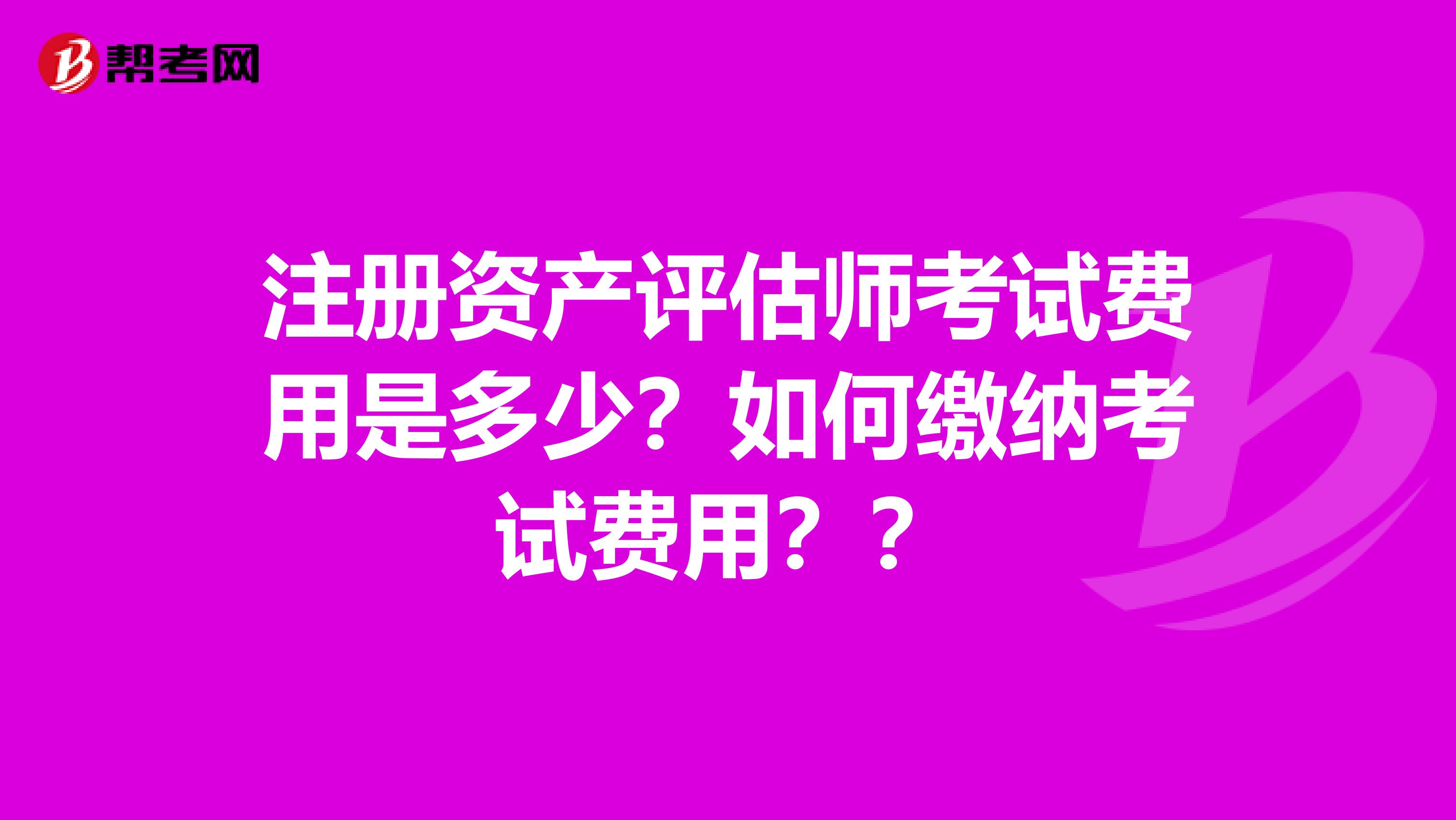 注冊資產評估師考試費用是多少？如何繳納考試費用？？