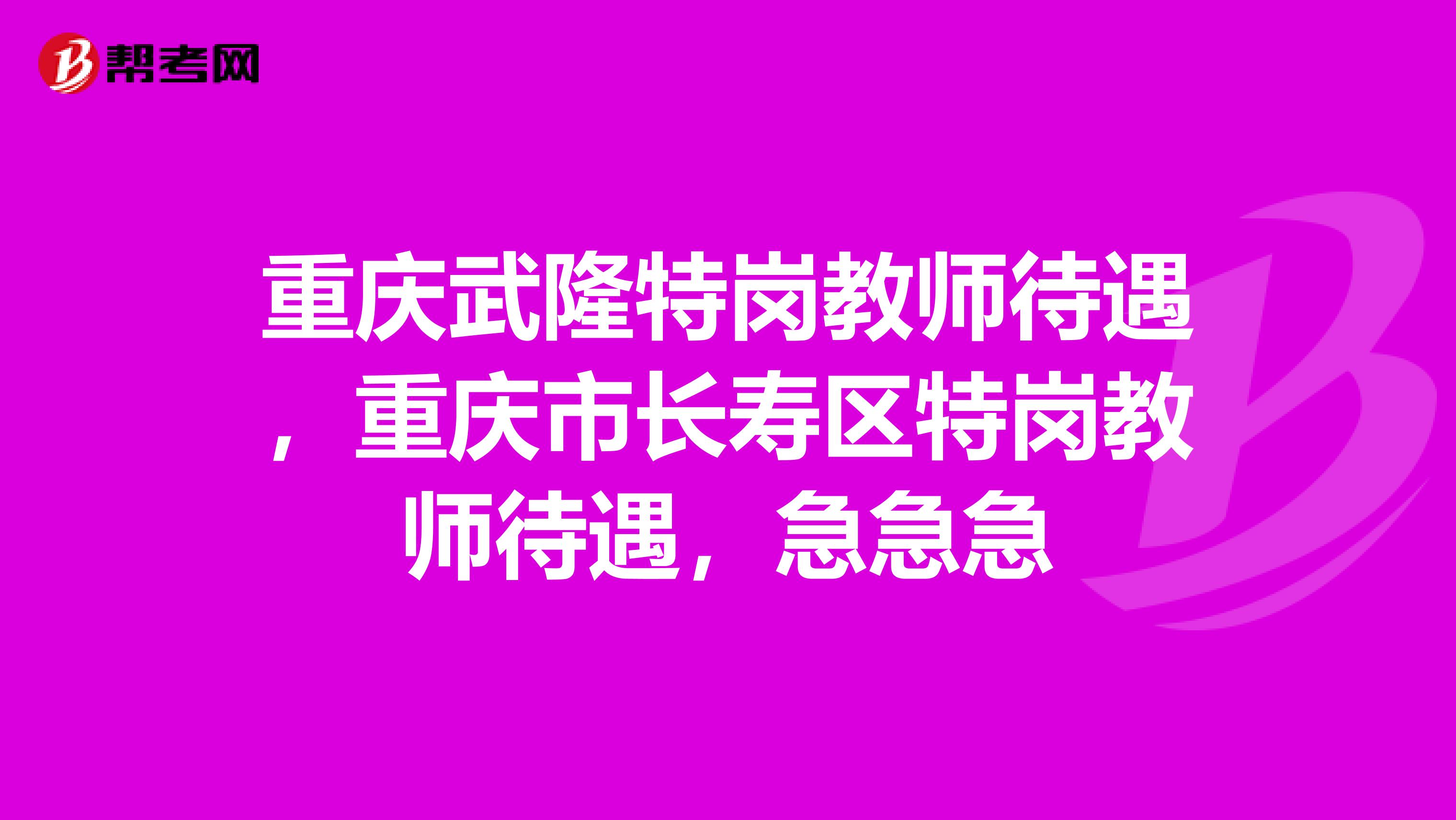 重庆武隆特岗教师待遇，重庆市长寿区特岗教师待遇，急急急