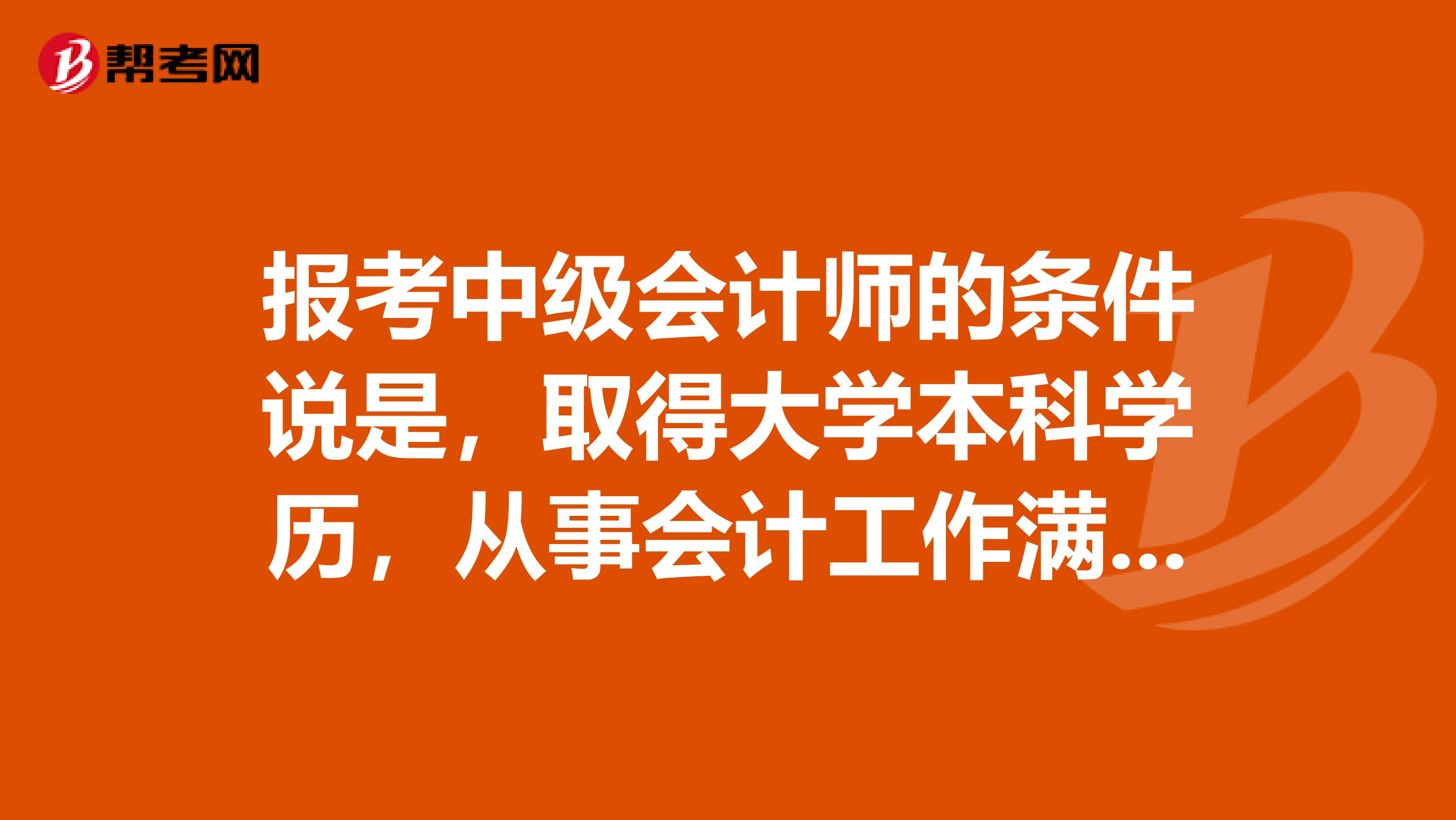报考中级会计师的条件说是，取得大学本科学历，从事会计工作满四年对吗？