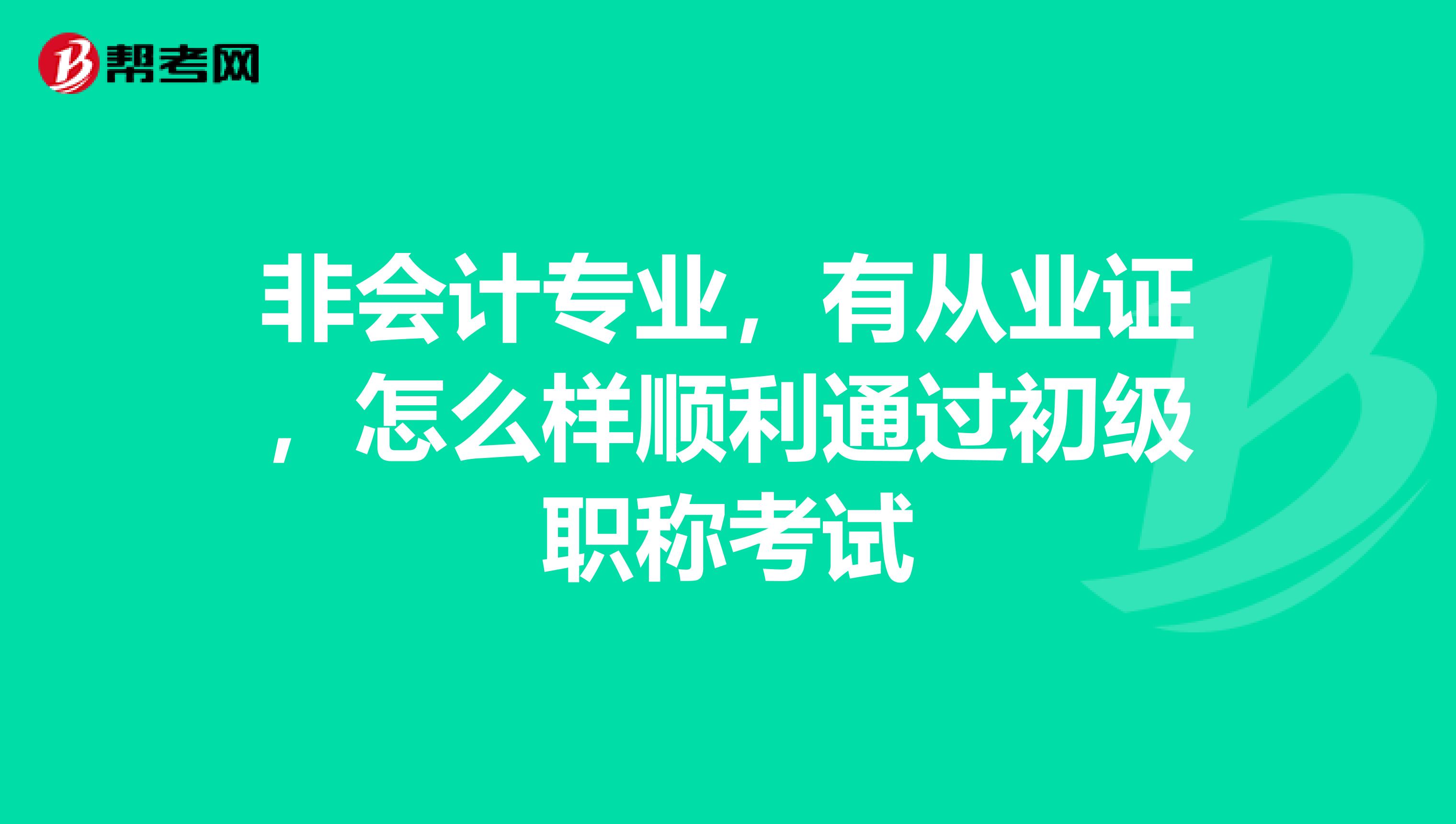 非会计专业，有从业证，怎么样顺利通过初级职称考试