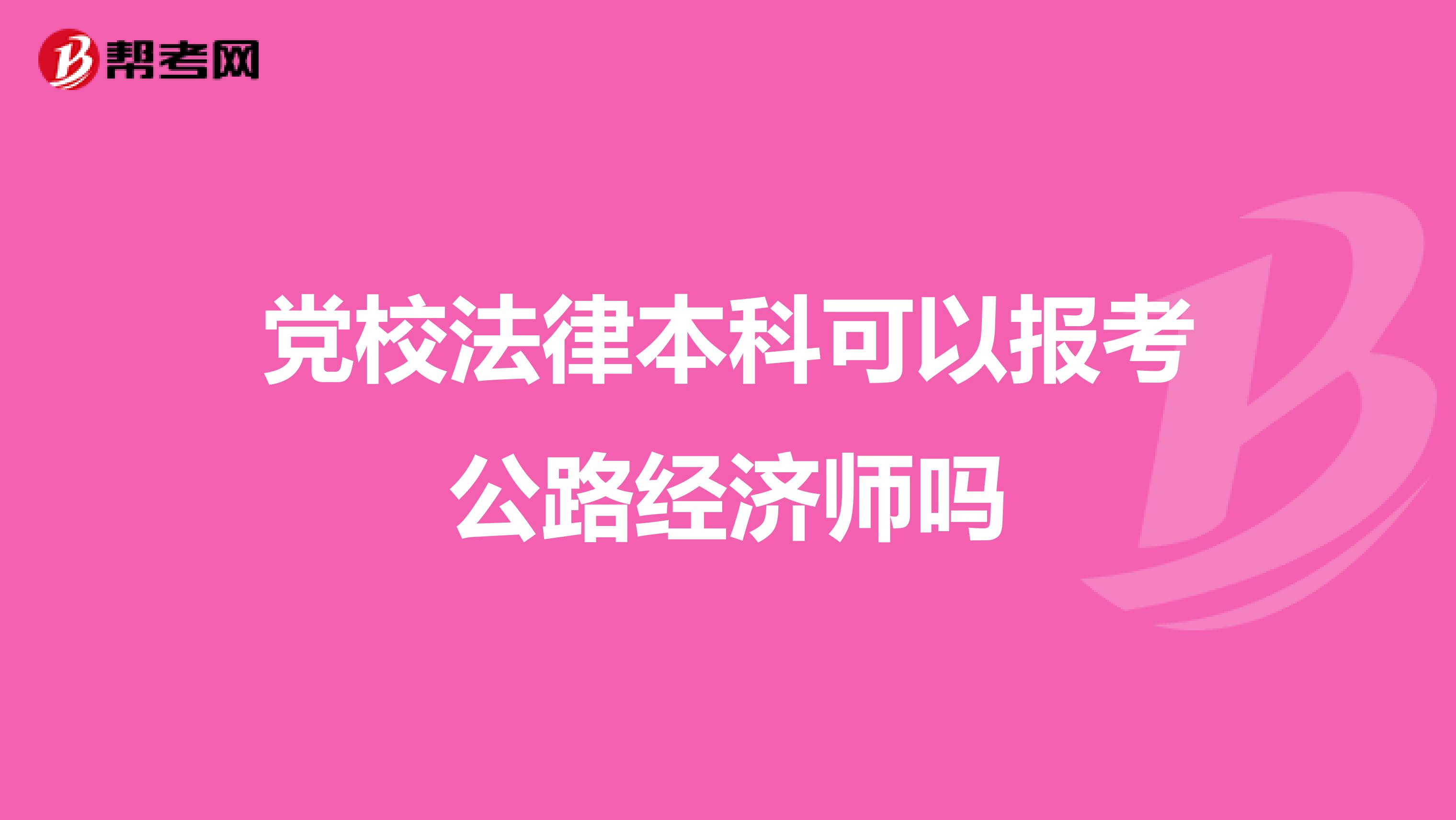 黨校法律本科可以報考公路經濟師嗎
