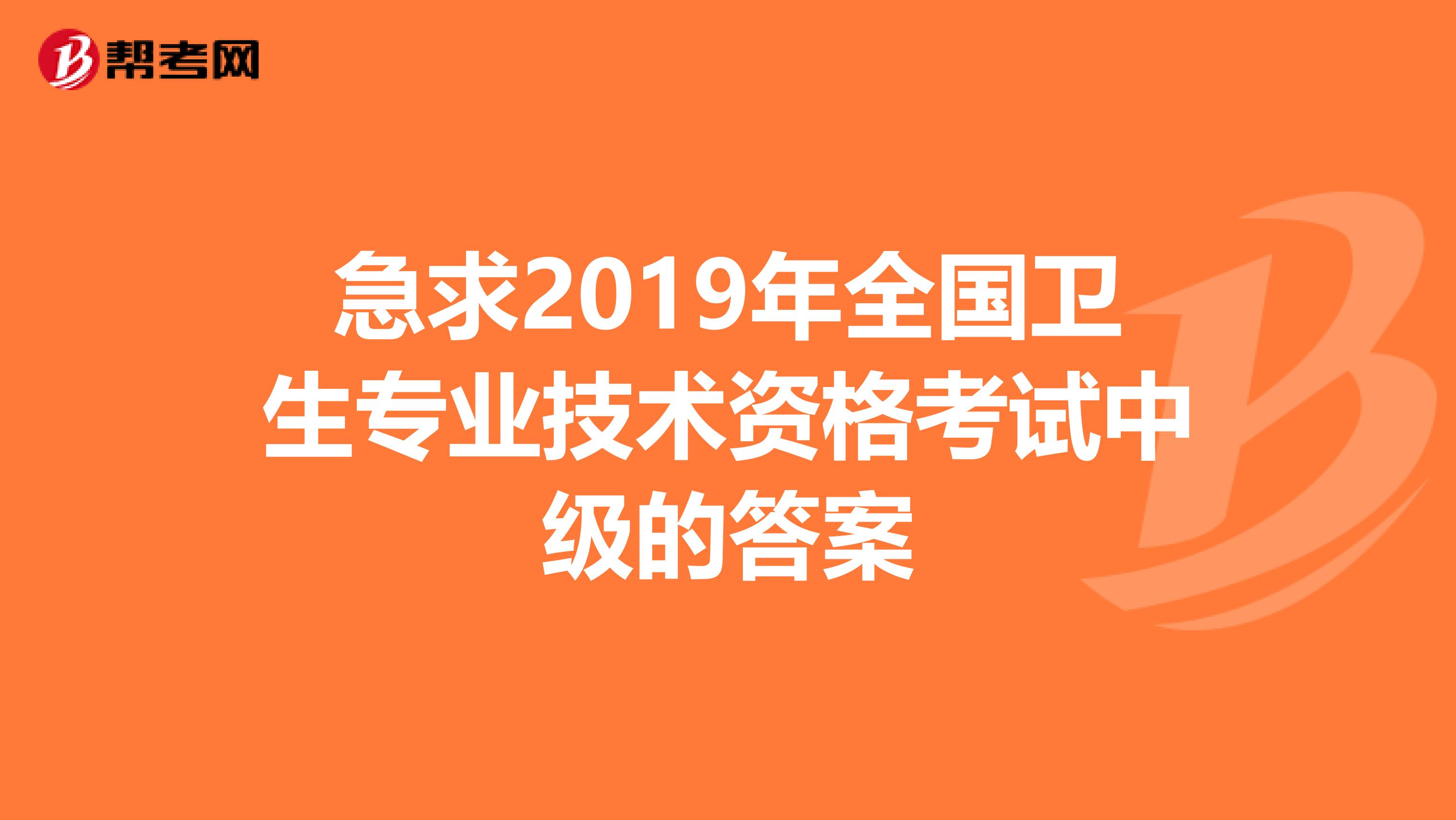 急求2019年全国卫生专业技术资格考试中级的答案