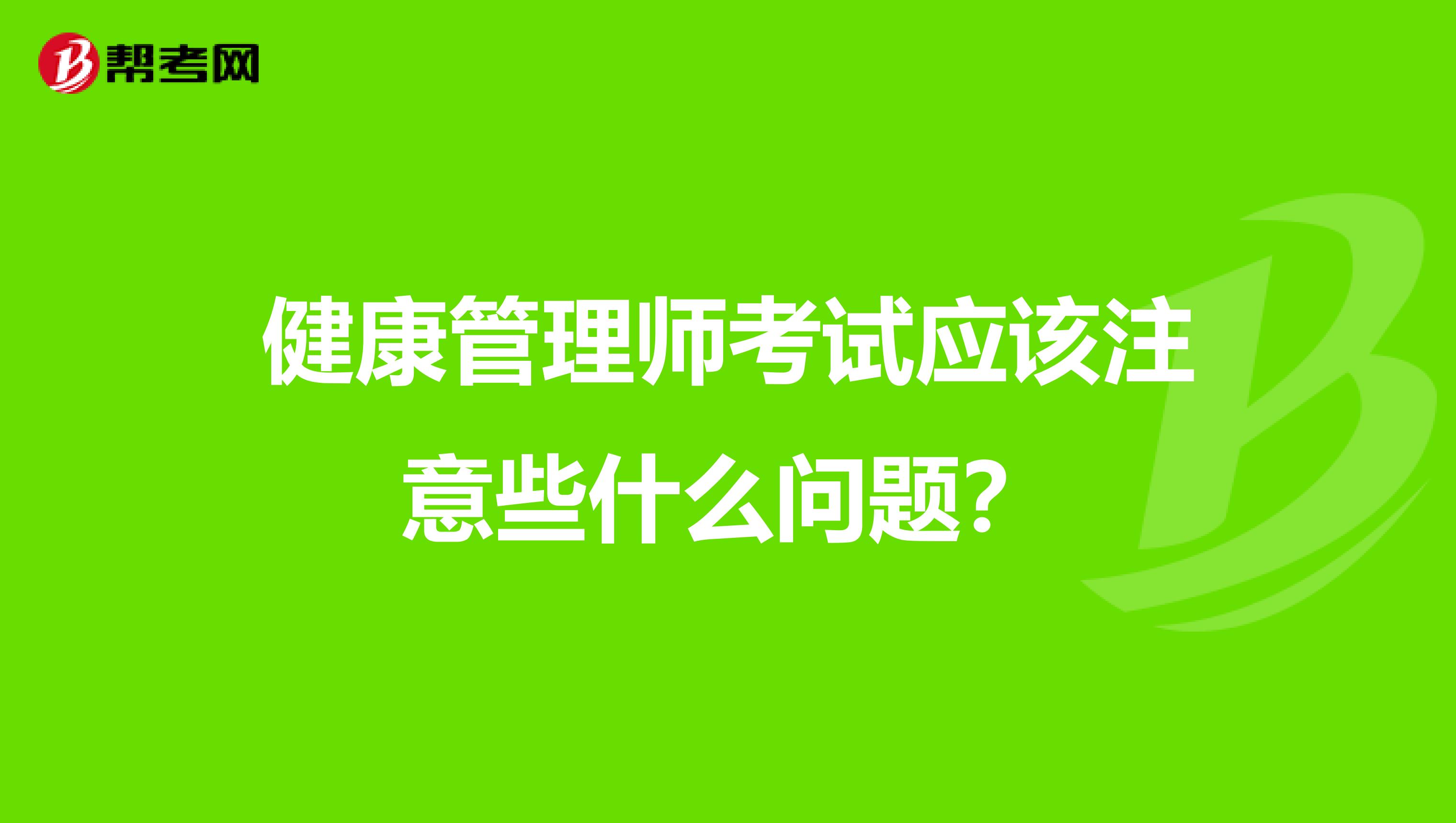健康管理师考试应该注意些什么问题?