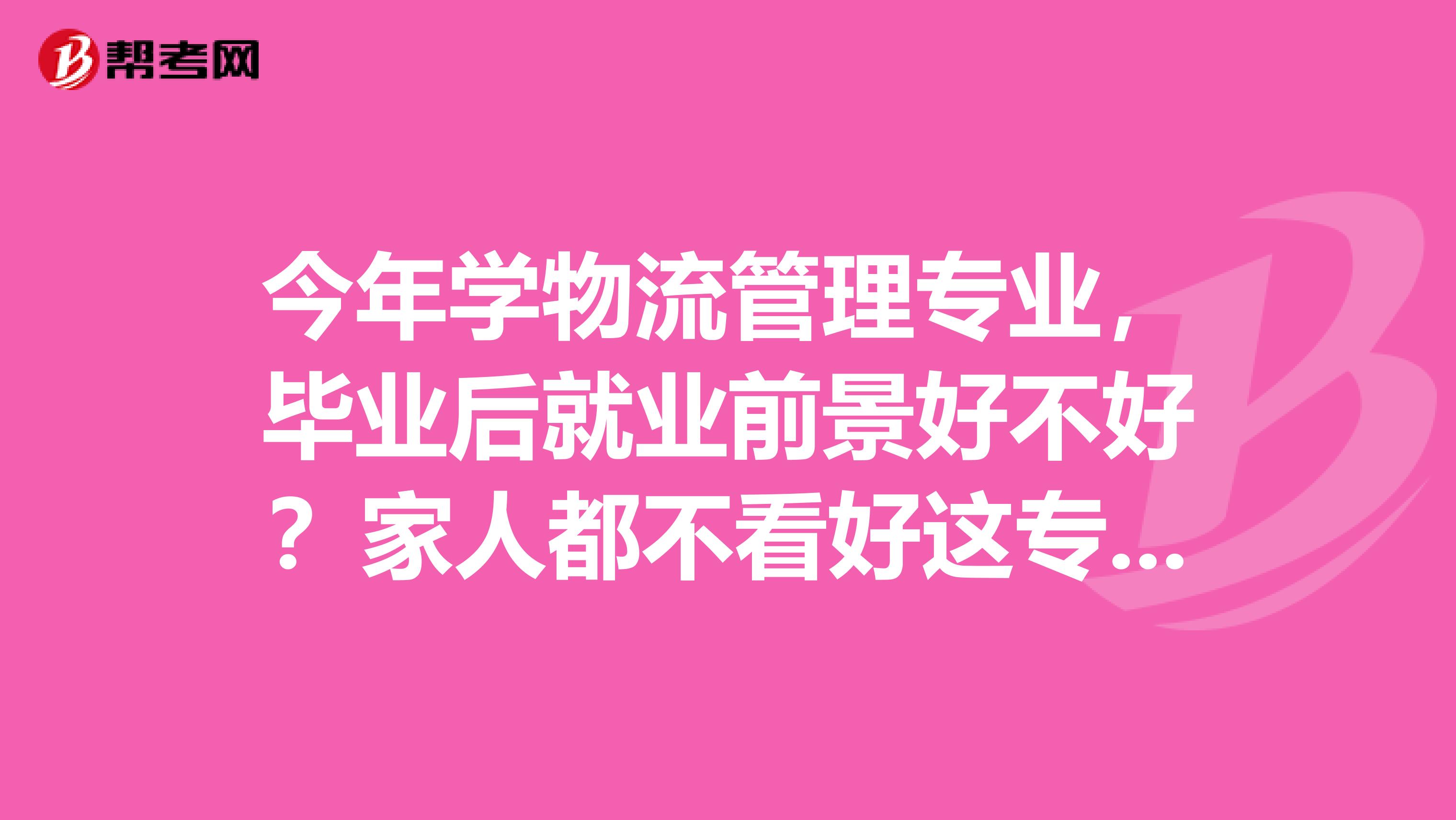 今年学物流管理专业,毕业后就业前景好不好?家人都不看好这专业,是不是真的不好