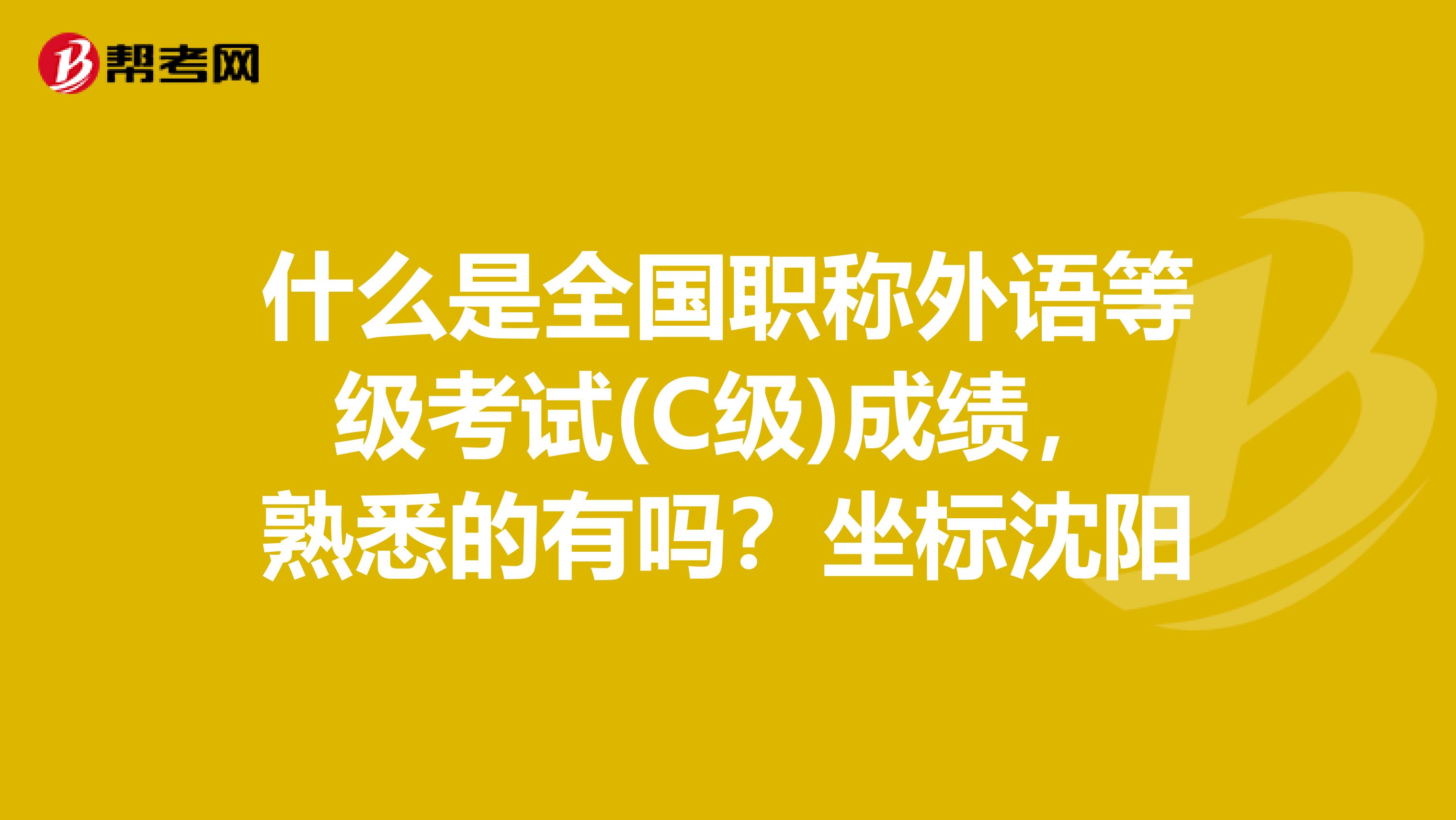 什么是全国职称外语等级考试(C级)成绩,熟悉的有吗?坐标沈阳