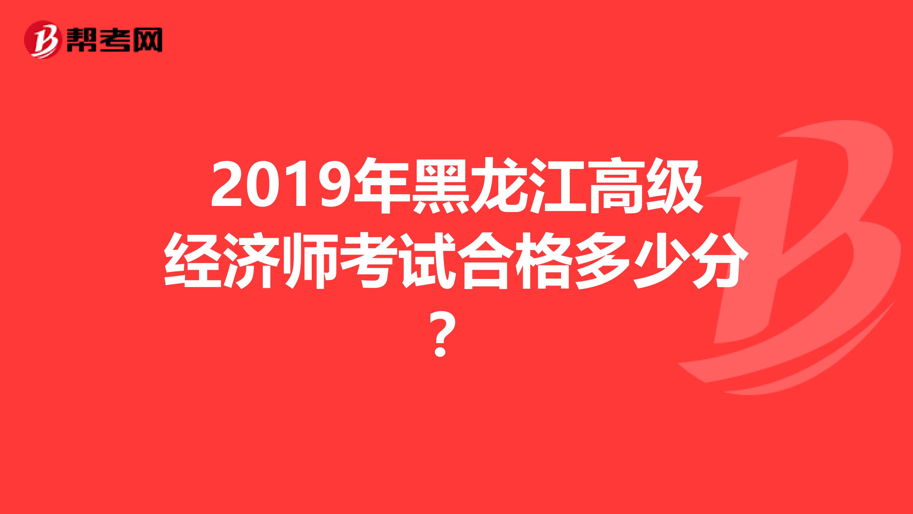 2019年黑龙江高级经济师考试合格多少分?