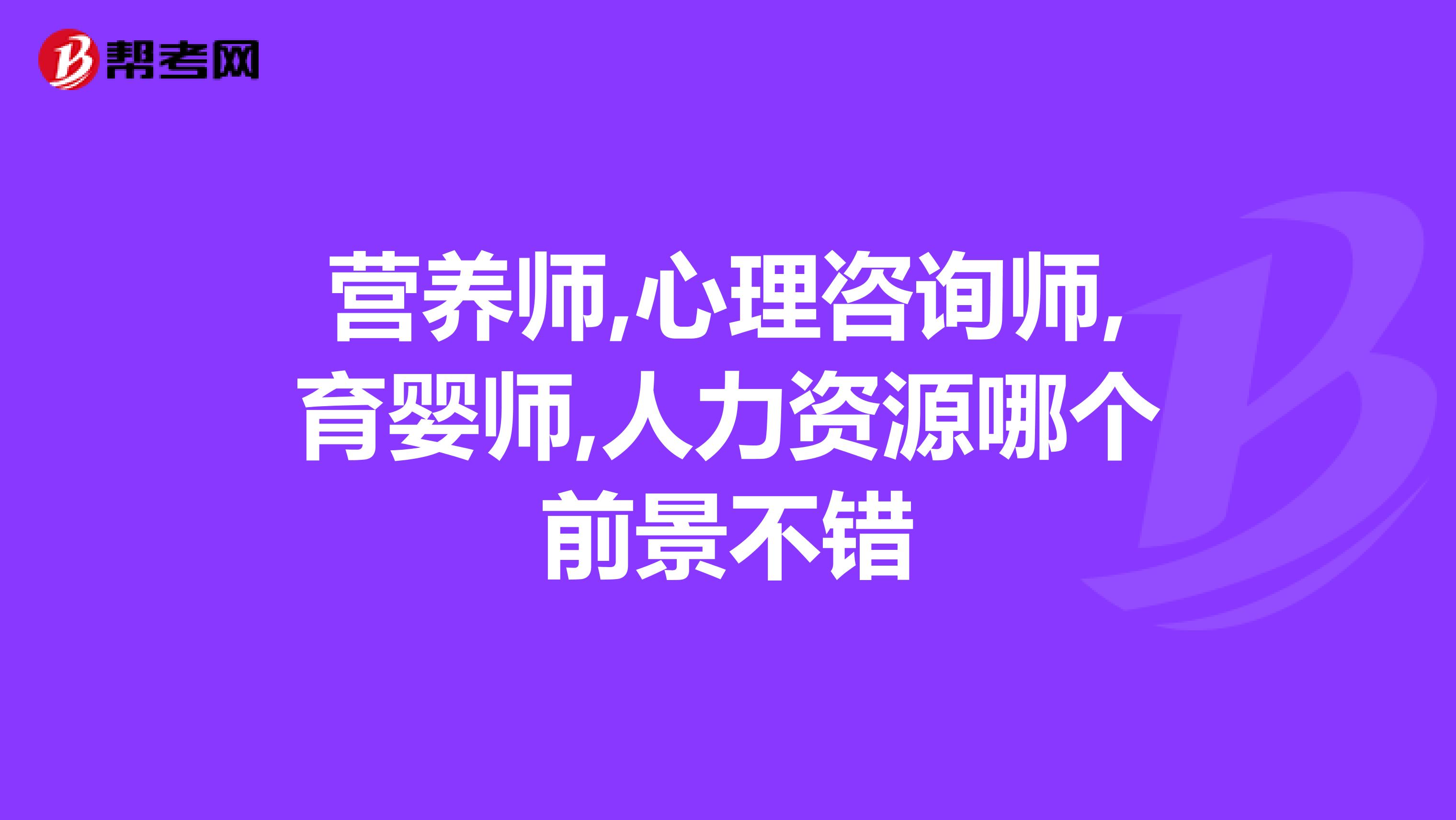 營養師,心理咨詢師,育嬰師,人力資源哪個前景不錯