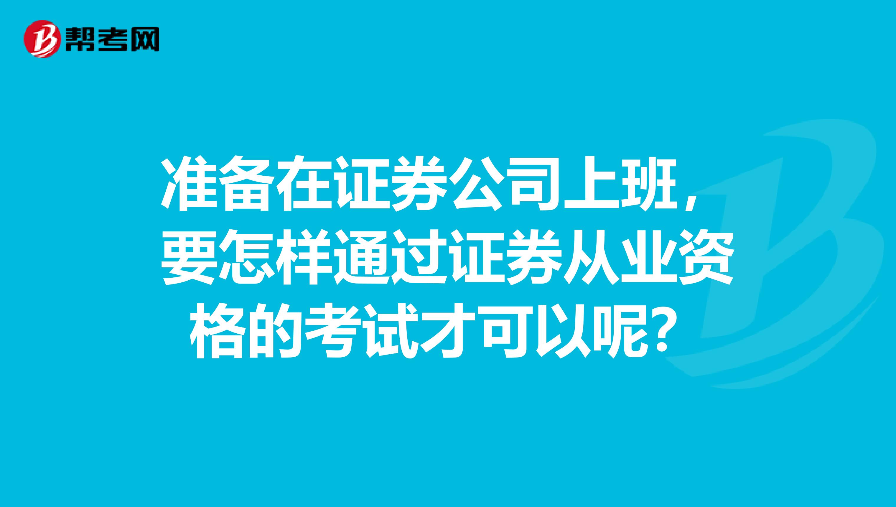 准备在证券公司上班，要怎样通过证券从业资格的考试才可以呢？