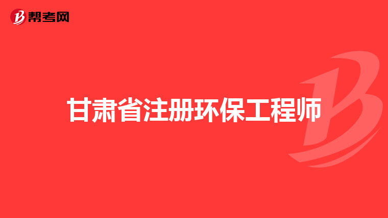 甘肃省注册环保工程师