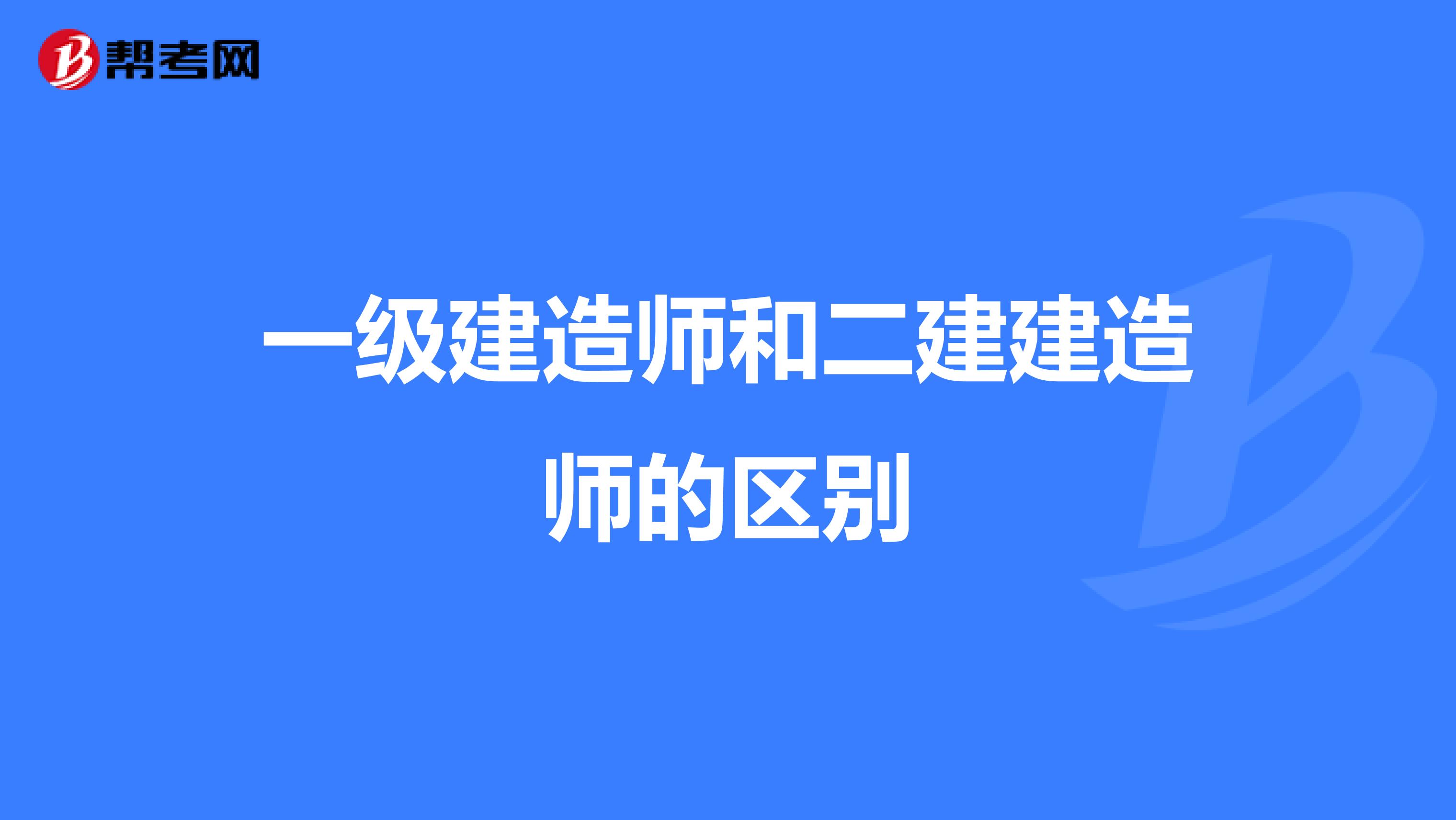 一级建造师和二建建造师的区别