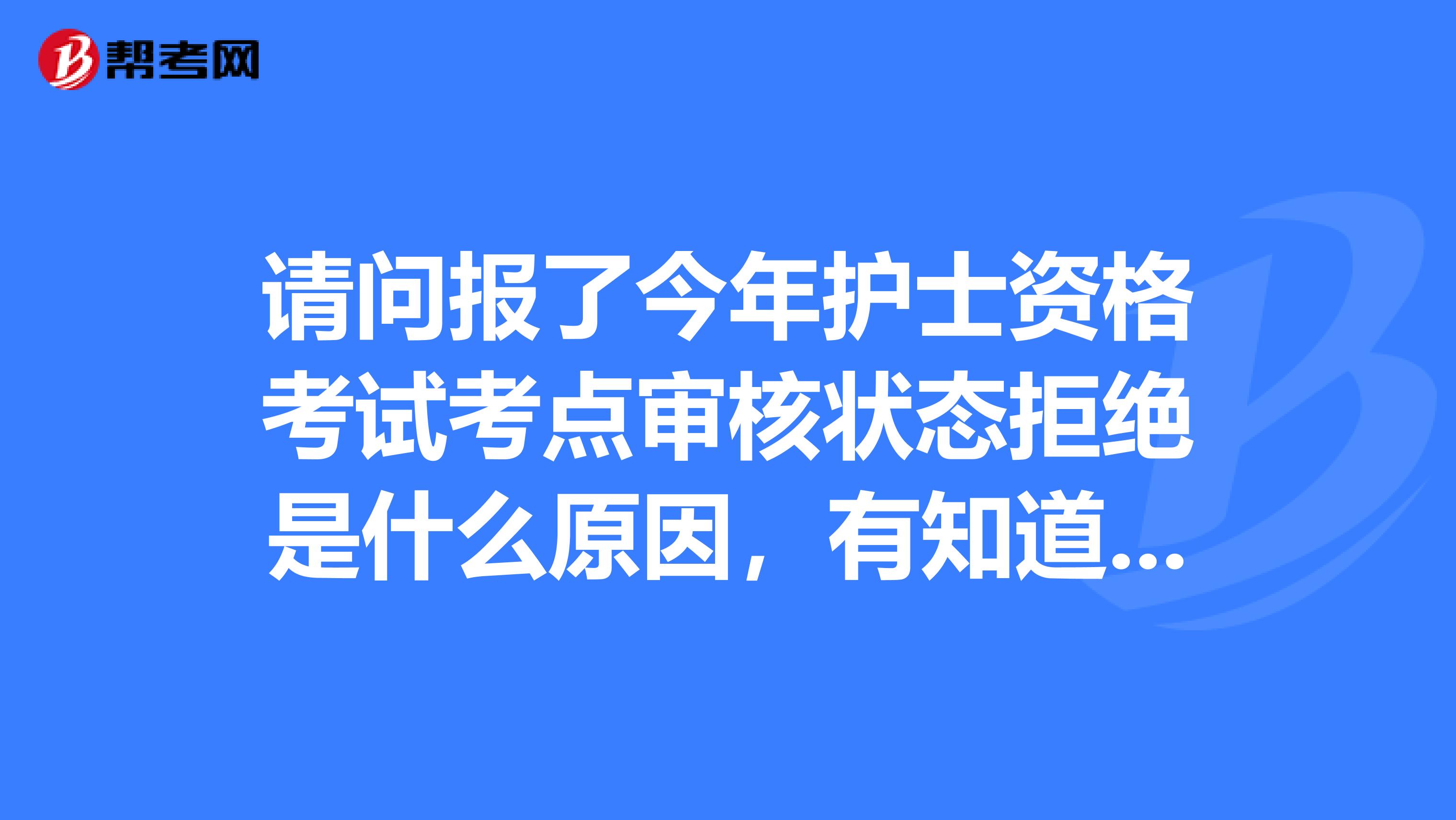 请问报了今年护士资格考试考点审核状态拒绝是什么原因,有知道的朋友取取经
