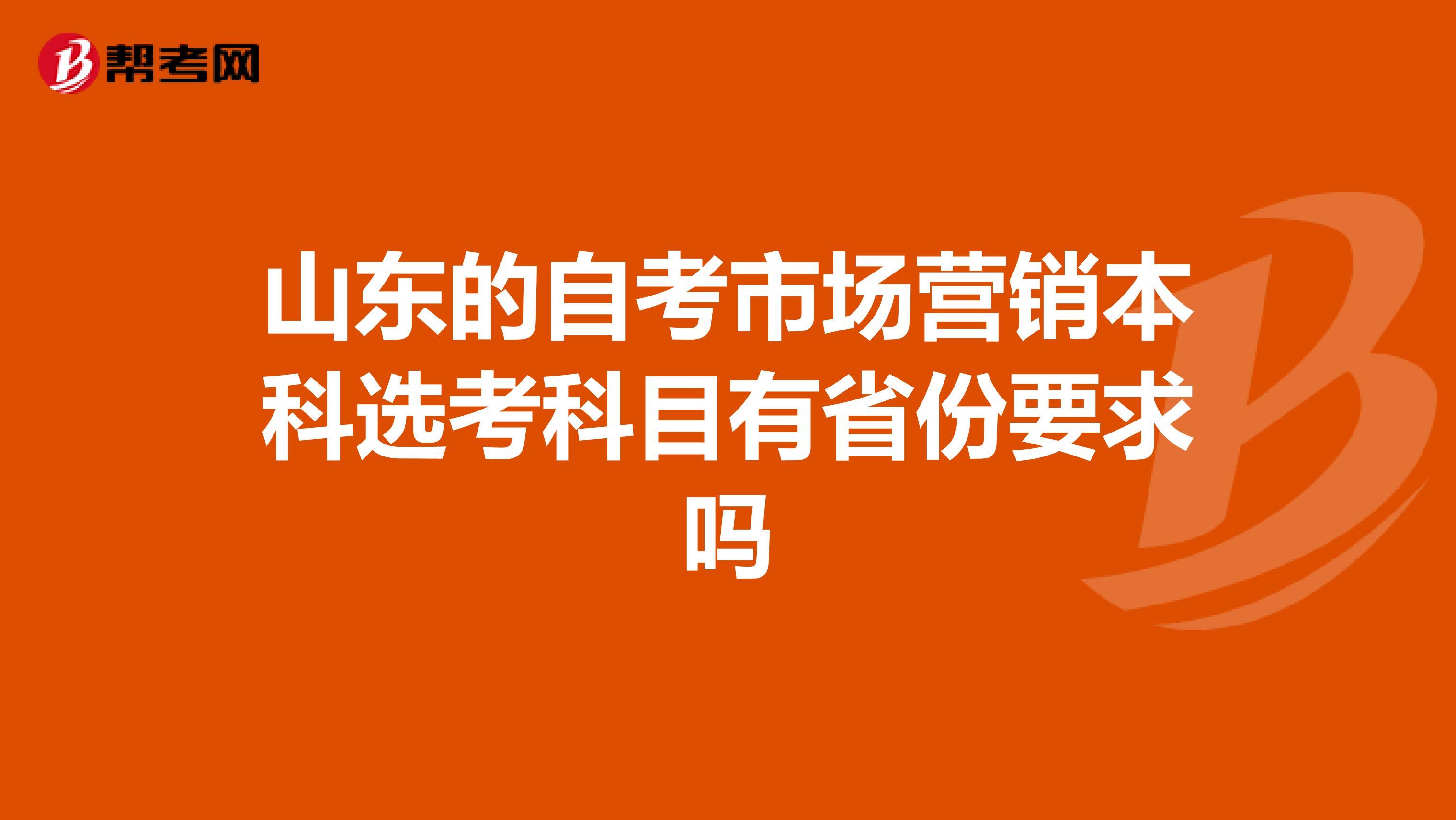 山东的自考市场营销本科选考科目有省份要求吗