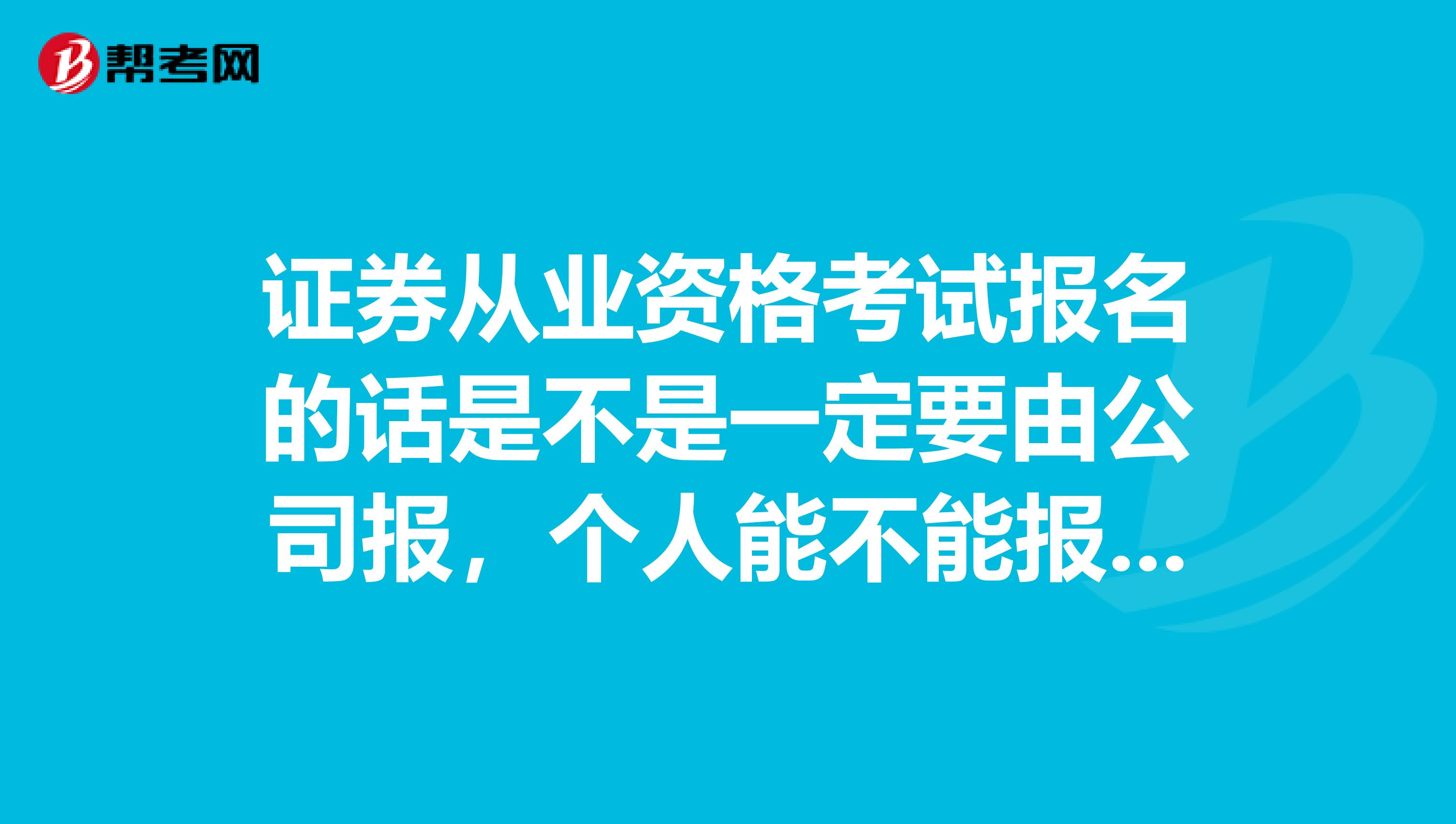 证券从业资格考试报名的话是不是一定要由公司报,个人能不能报名?还有如果考过了个人怎么申请证书啊?