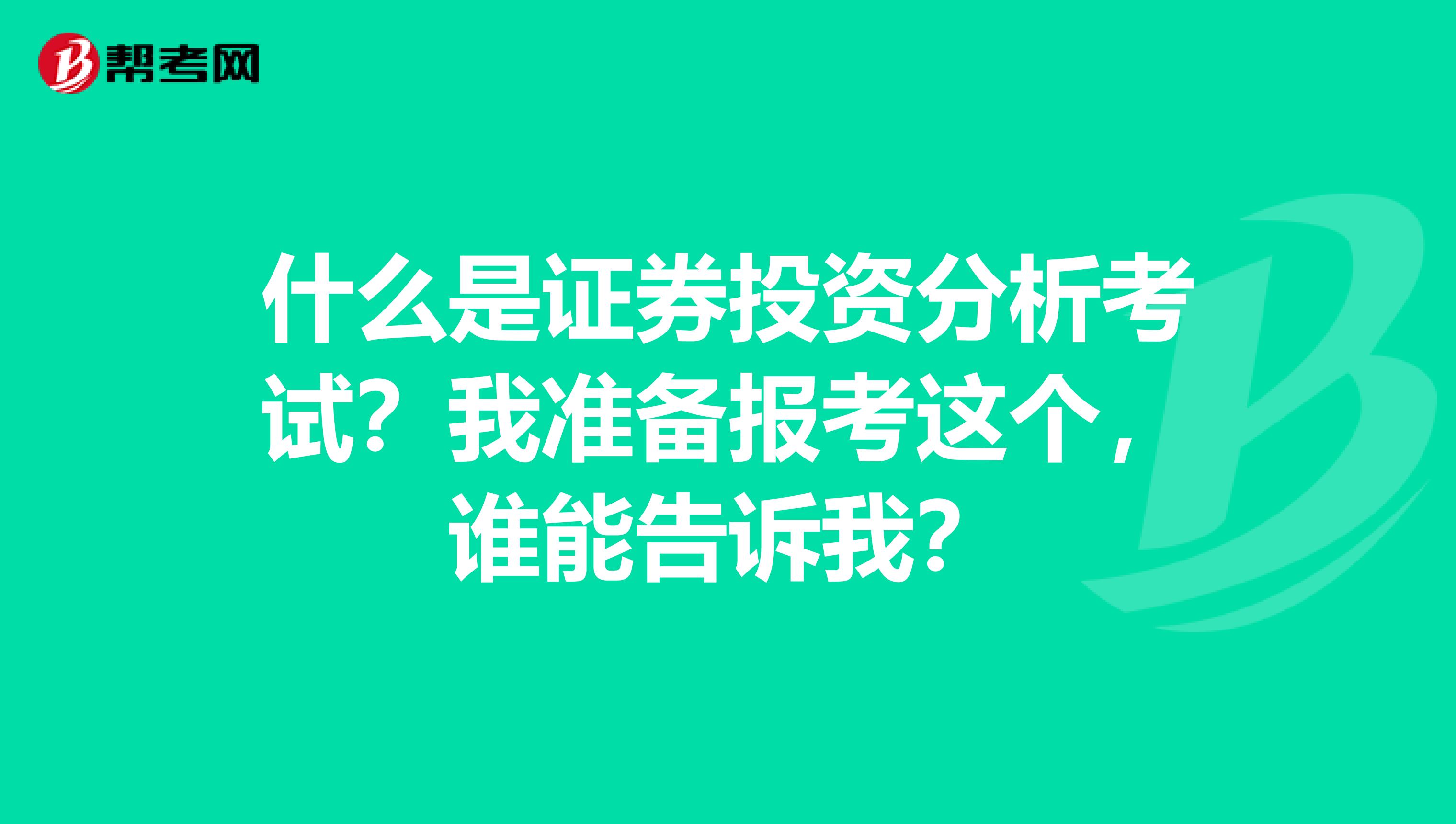 什么是证券投资分析考试？我准备报考这个，谁能告诉我？