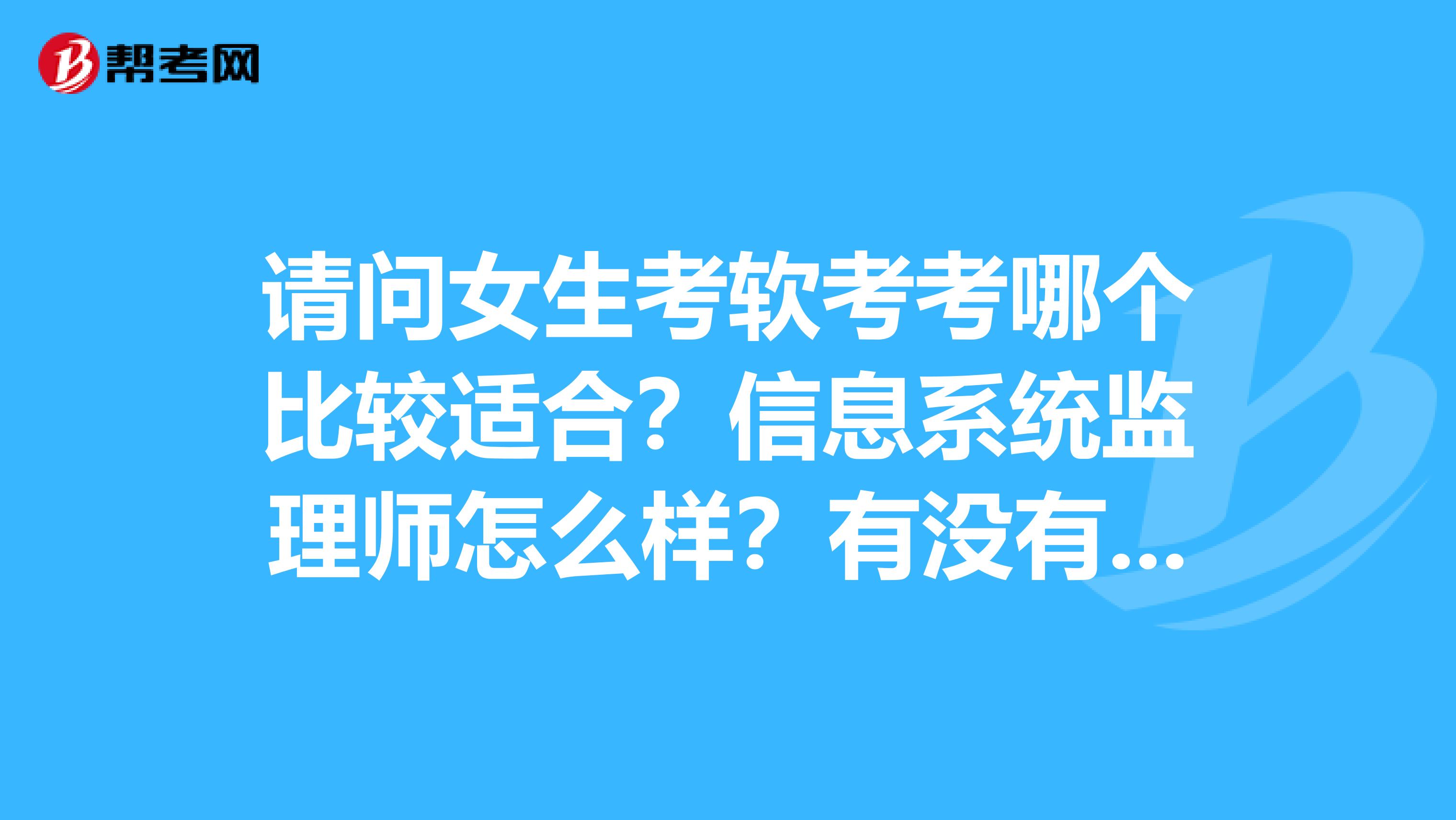 请问女生考软考考哪个比较适合?信息系统监理师怎么样?有没有这类的培训班?