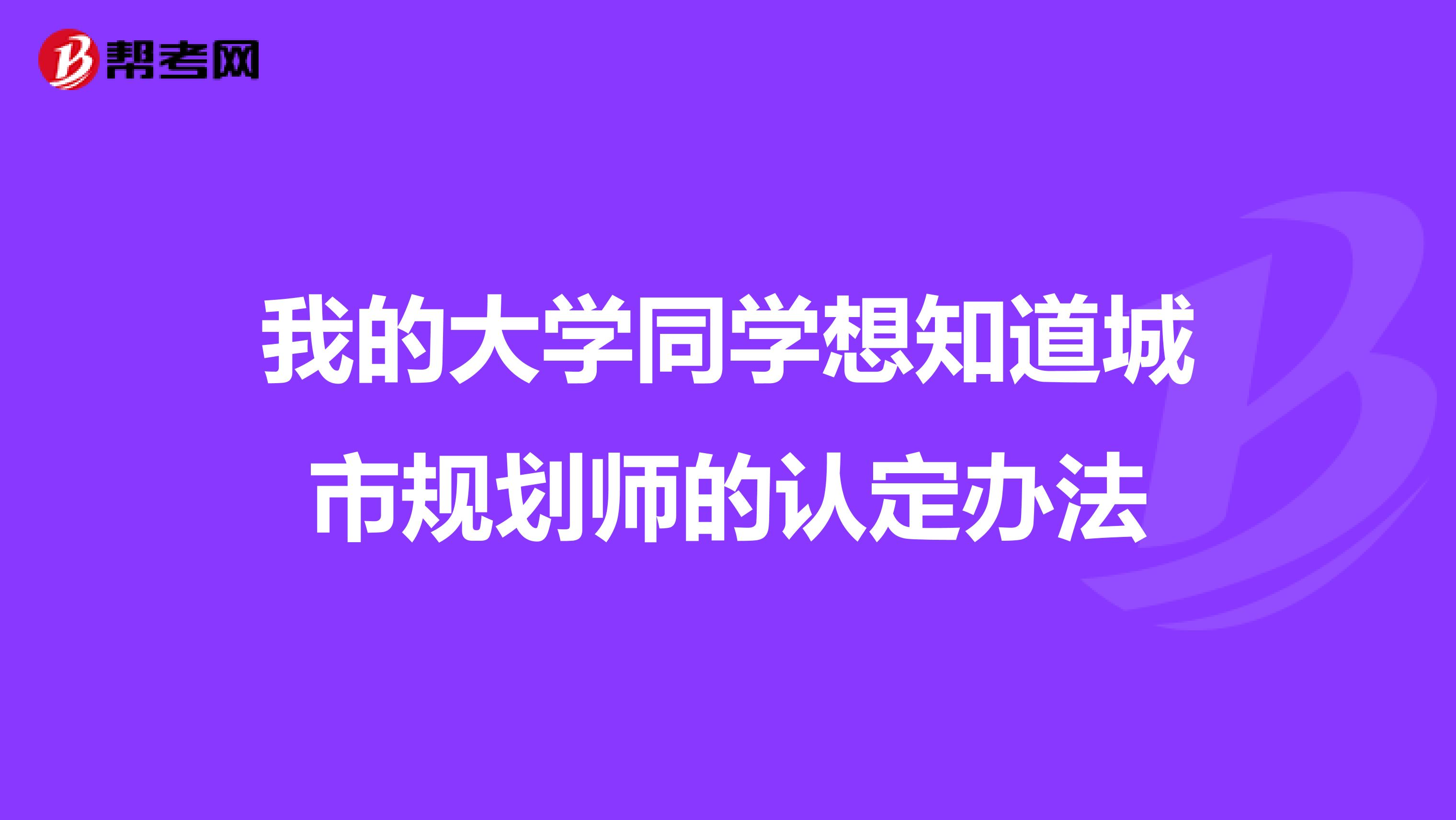 我的大学同学想知道城市规划师的认定办法