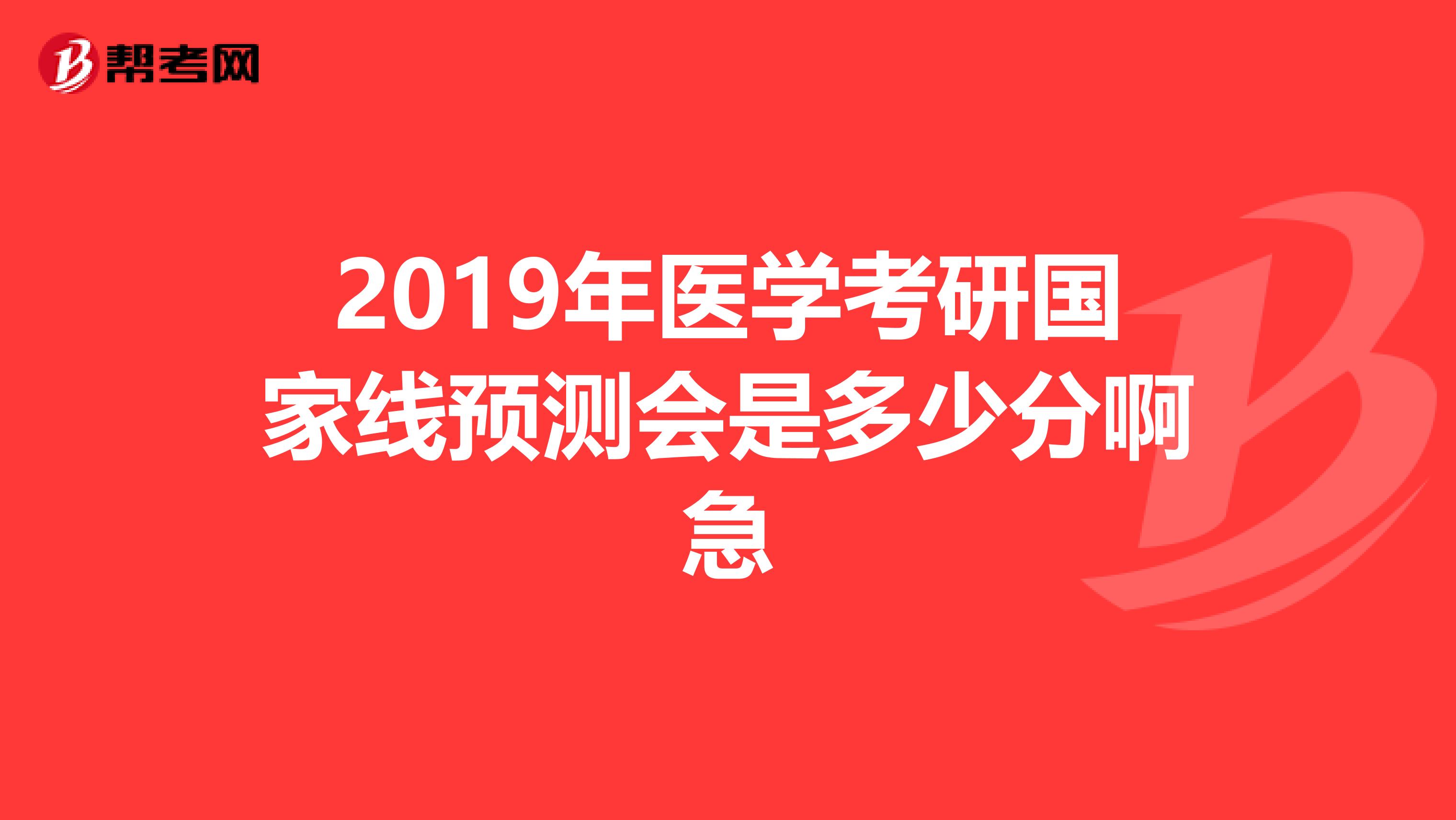 2019年醫(yī)學考研國家線預(yù)測會是多少分啊急