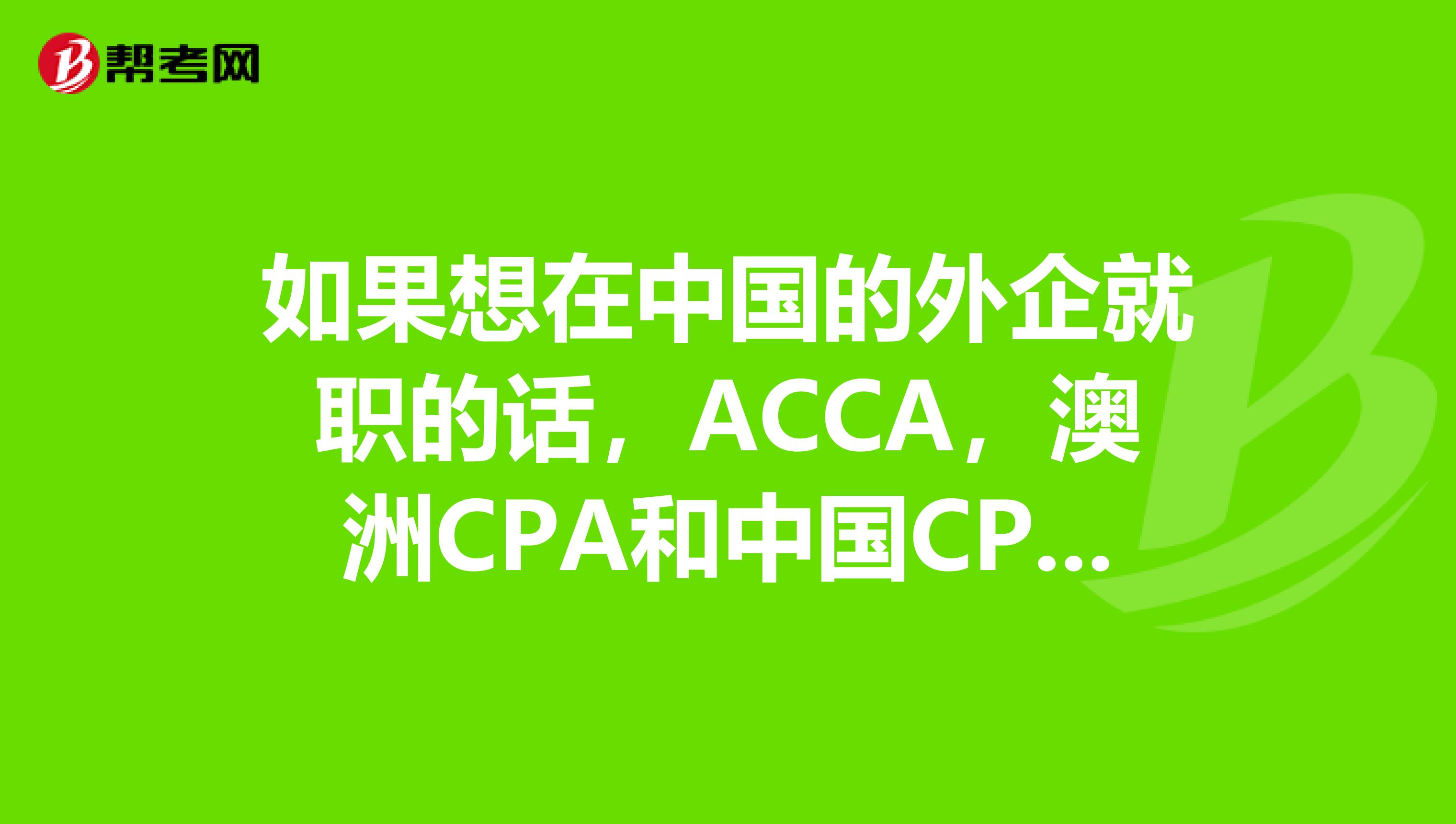 如果想在中国的外企就职的话,ACCA,澳洲CPA和中国CPA哪个比较有用