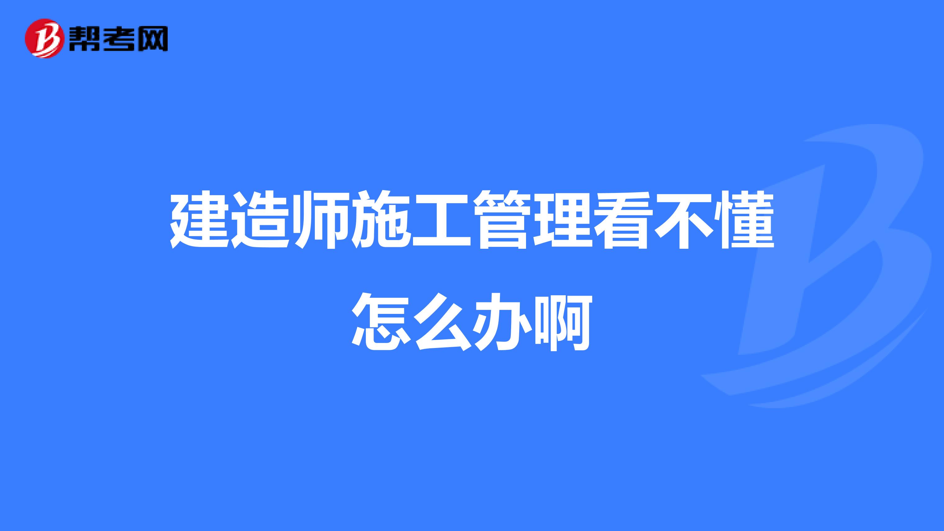 建造师施工管理看不懂怎么办啊