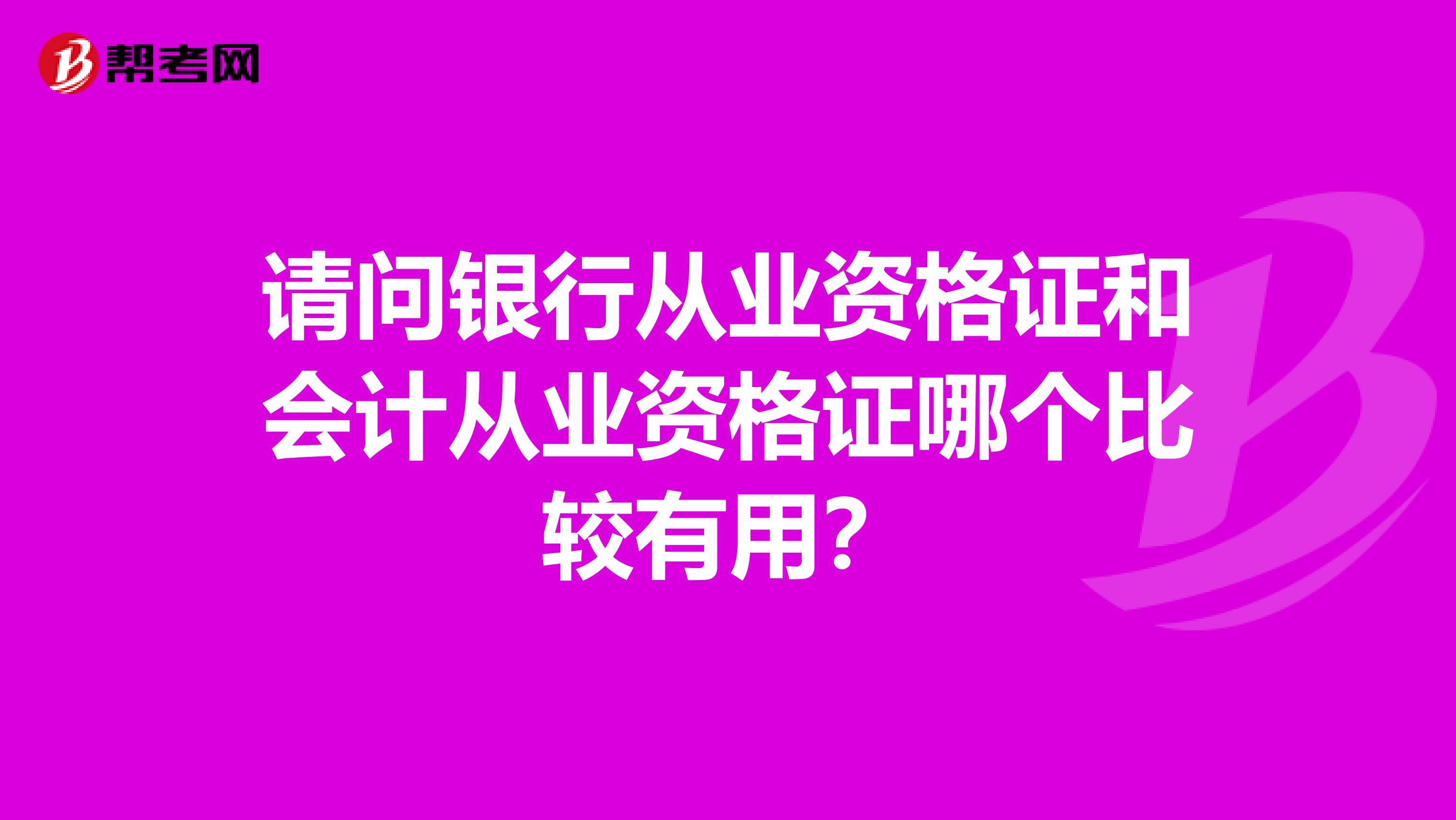 請(qǐng)問(wèn)銀行從業(yè)資格證和會(huì)計(jì)從業(yè)資格證哪個(gè)比較有用？