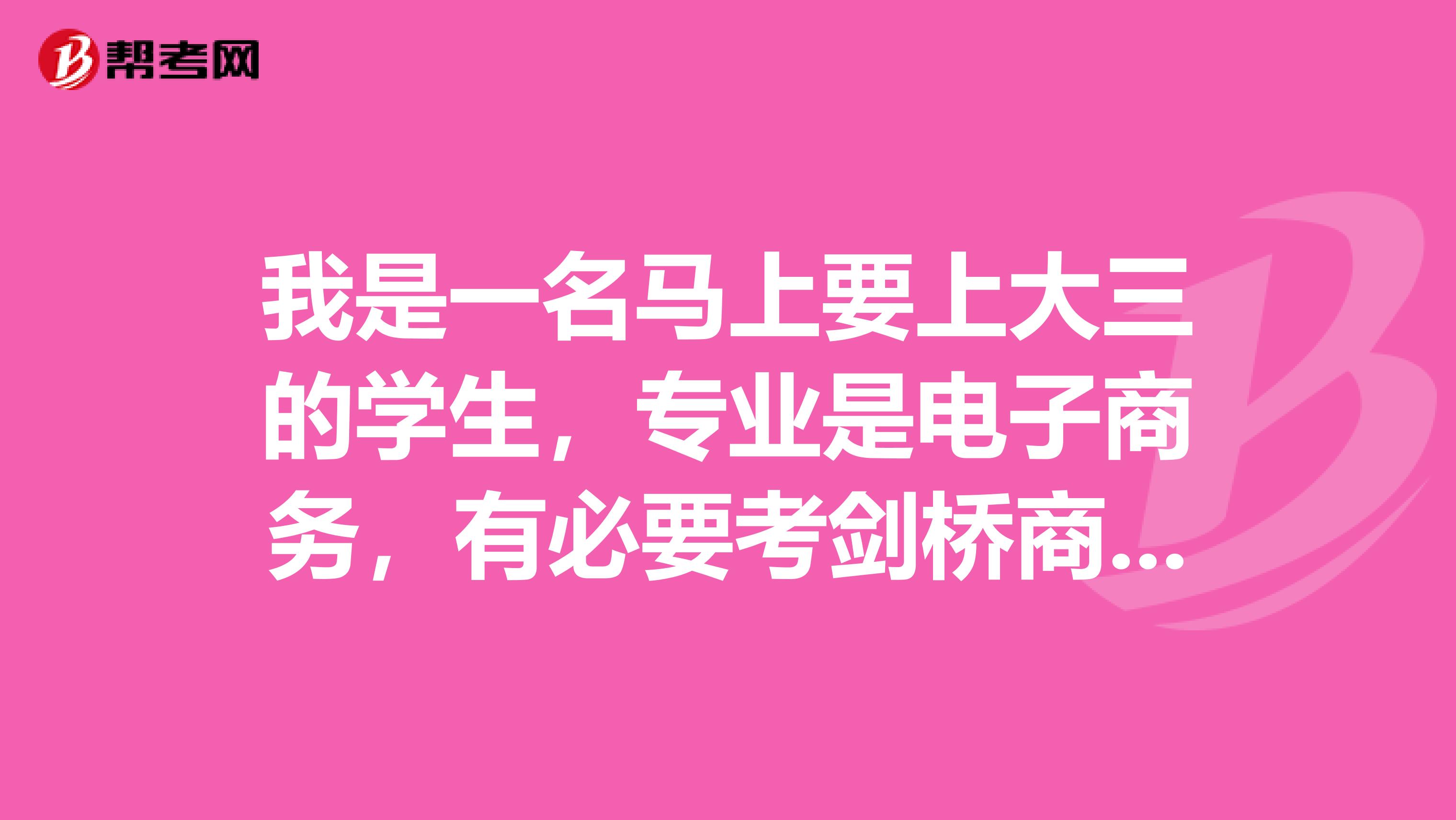 我是一名马上要上大三的学生,专业是电子商务,有必要考剑桥商务英语证书吗