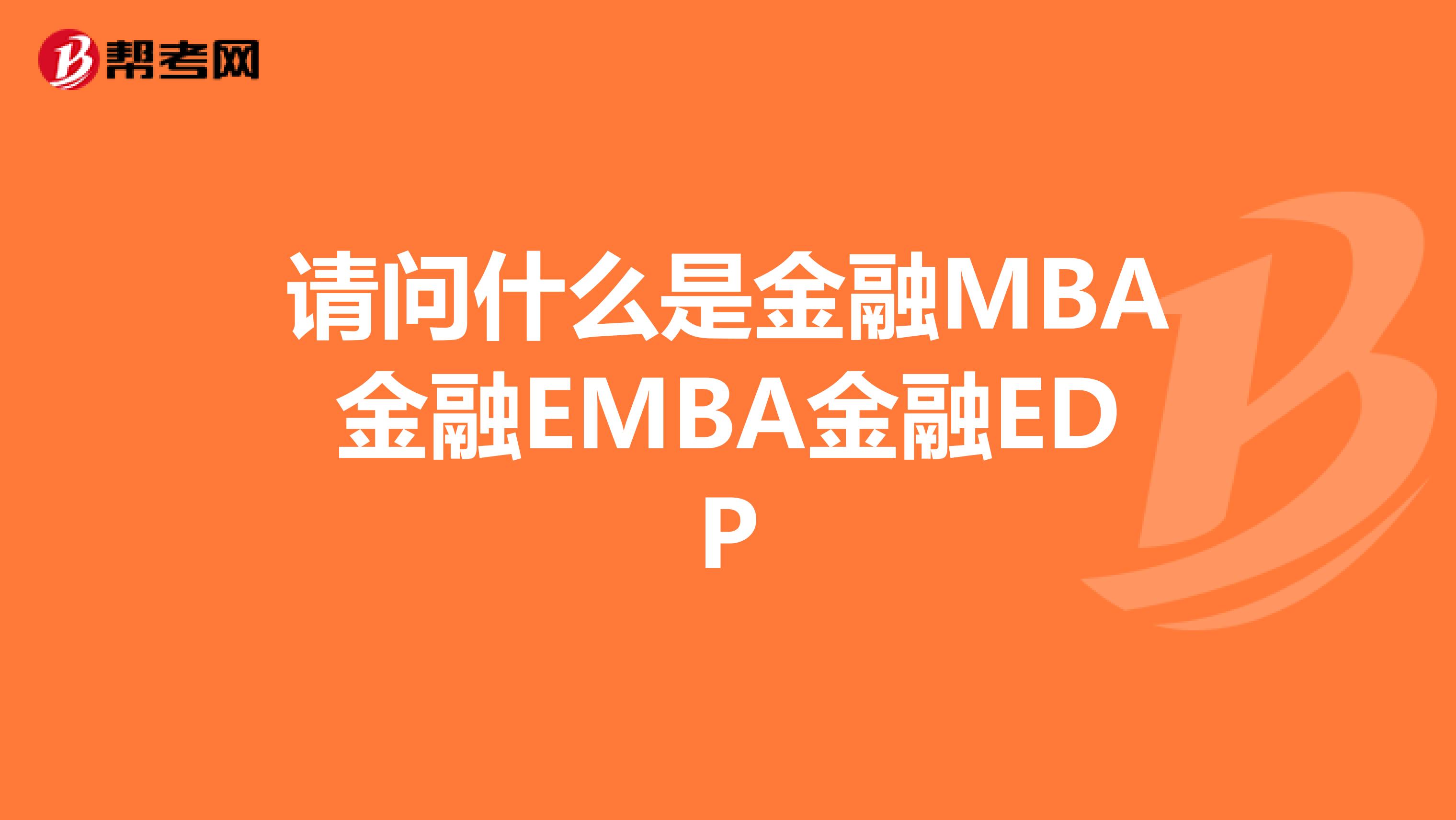 请问什么是金融MBA金融EMBA金融EDP