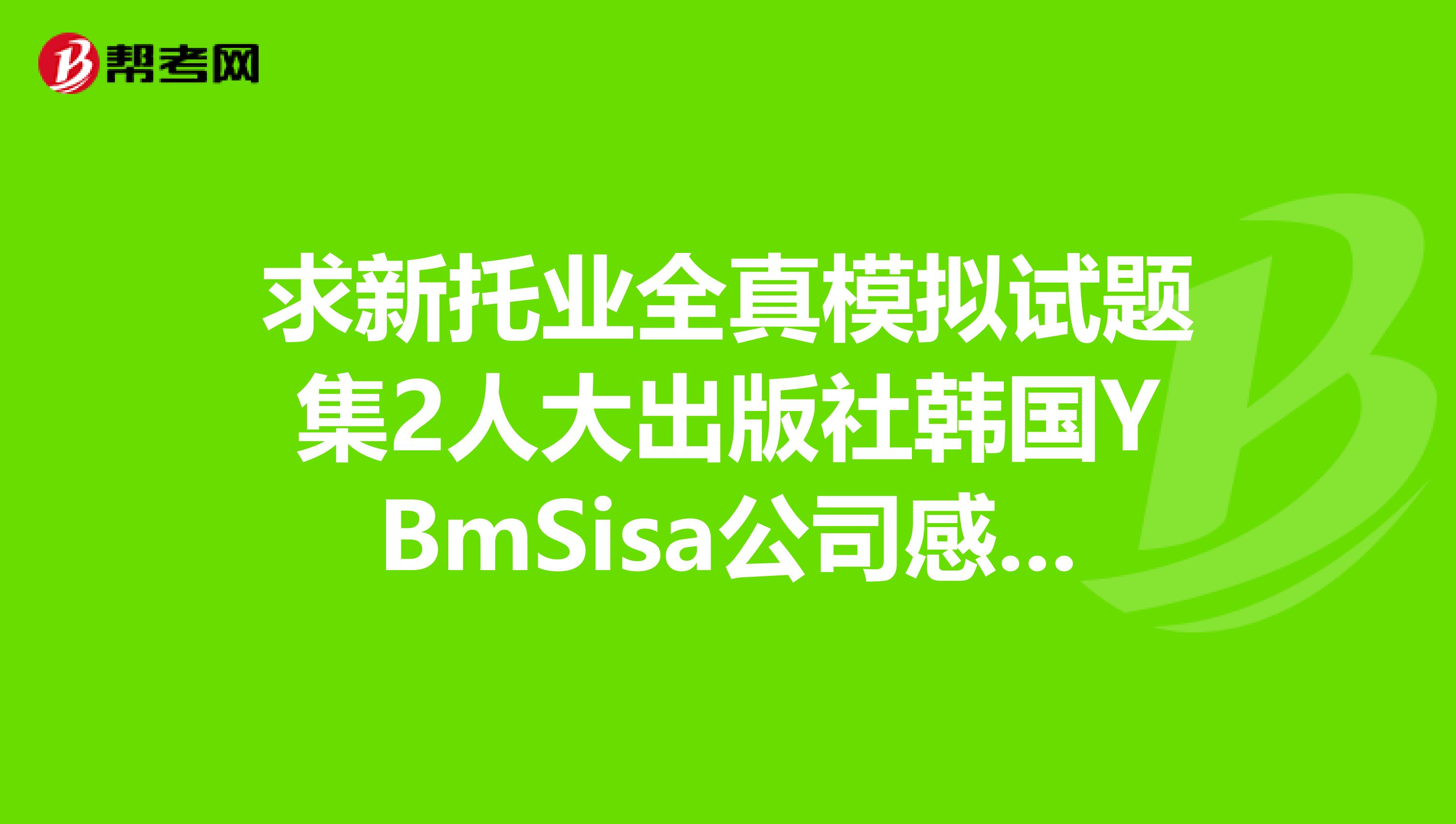 求新托業全真模擬試題集2人大出版社韓國YBmSisa公司感激不盡