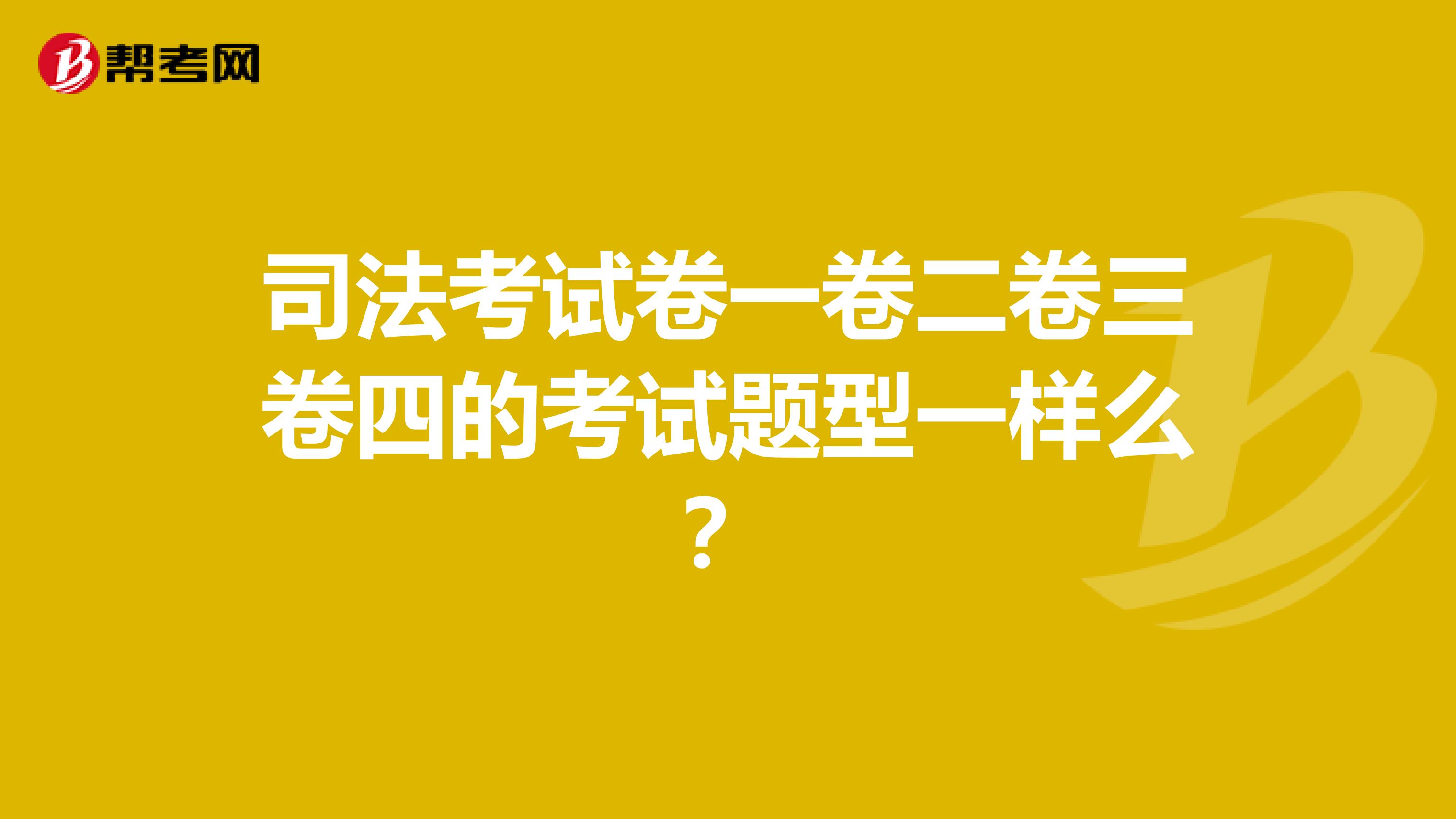 司法考试卷一卷二卷三卷四的考试题型一样么?