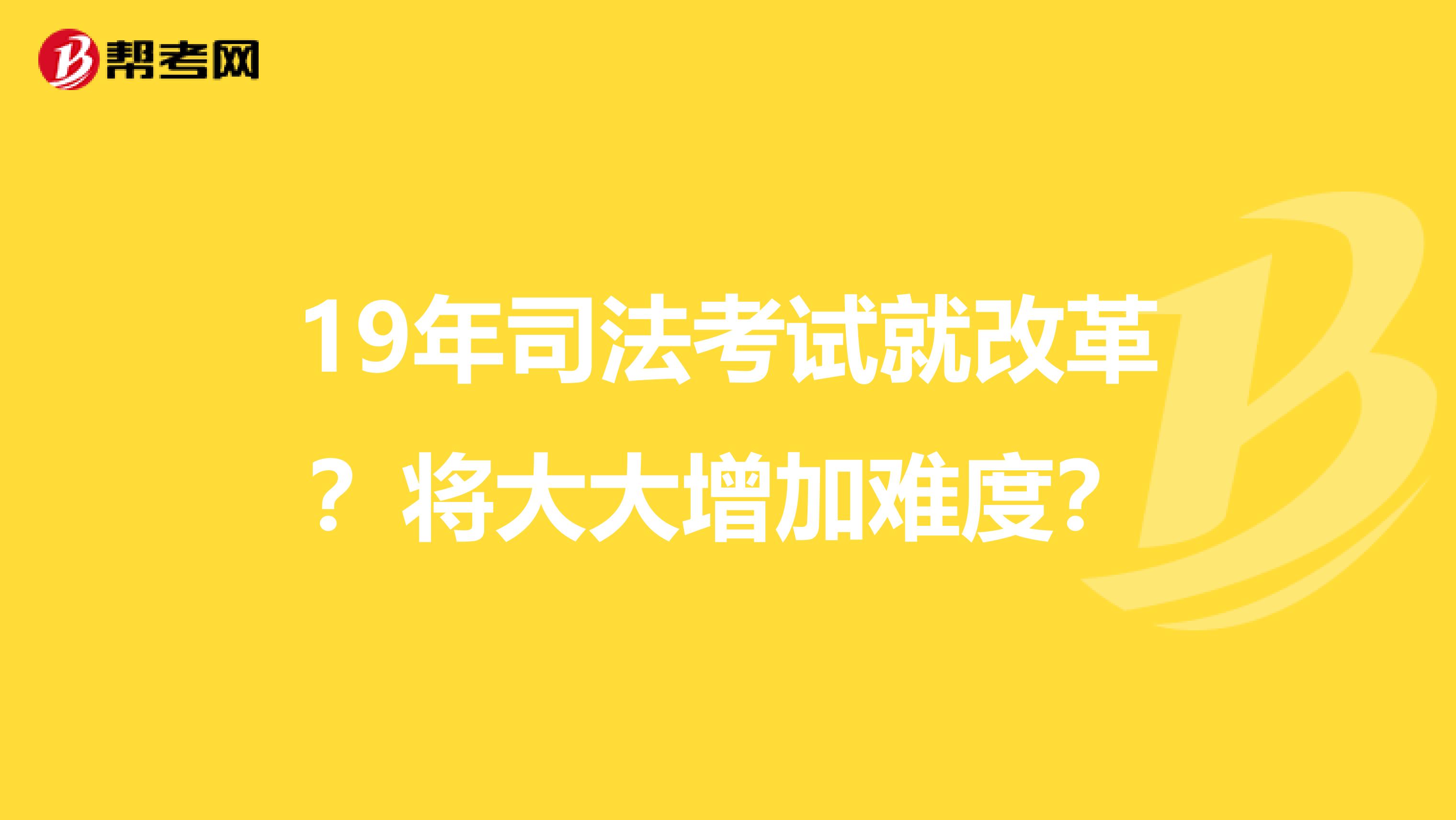 19年司法考試就改革？將大大增加難度？