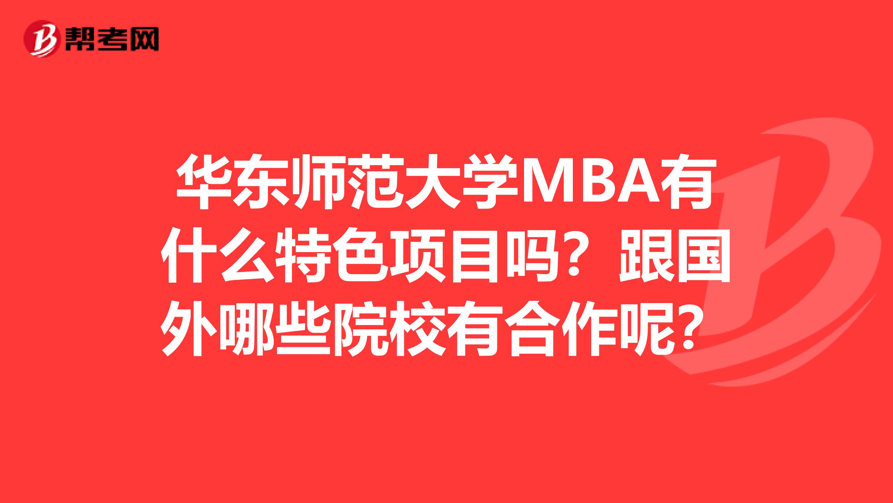 华东师范大学MBA有什么特色项目吗？跟国外哪些院校有合作呢？