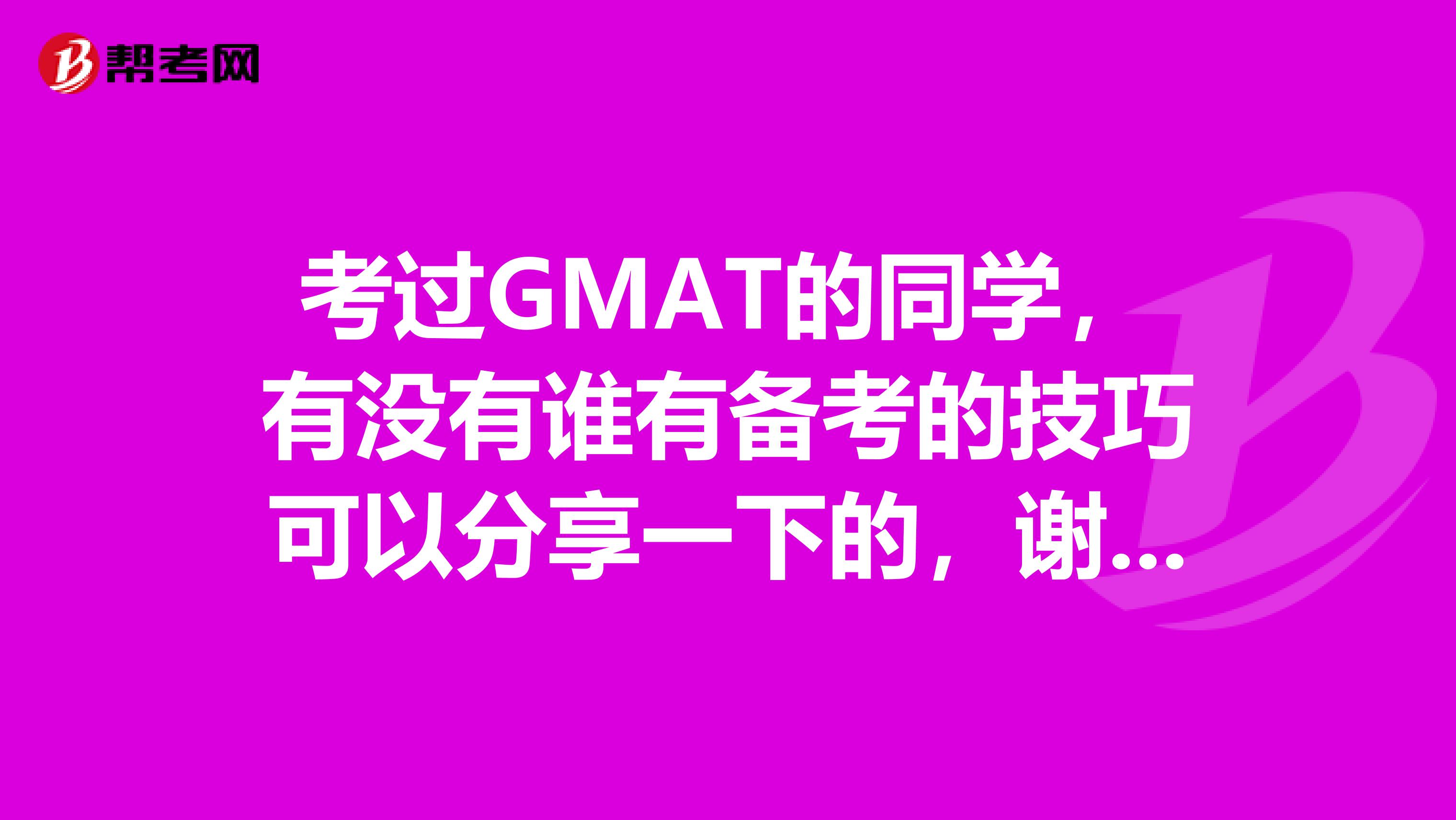 考过GMAT的同学,有没有谁有备考的技巧可以分享一下的,谢谢啦