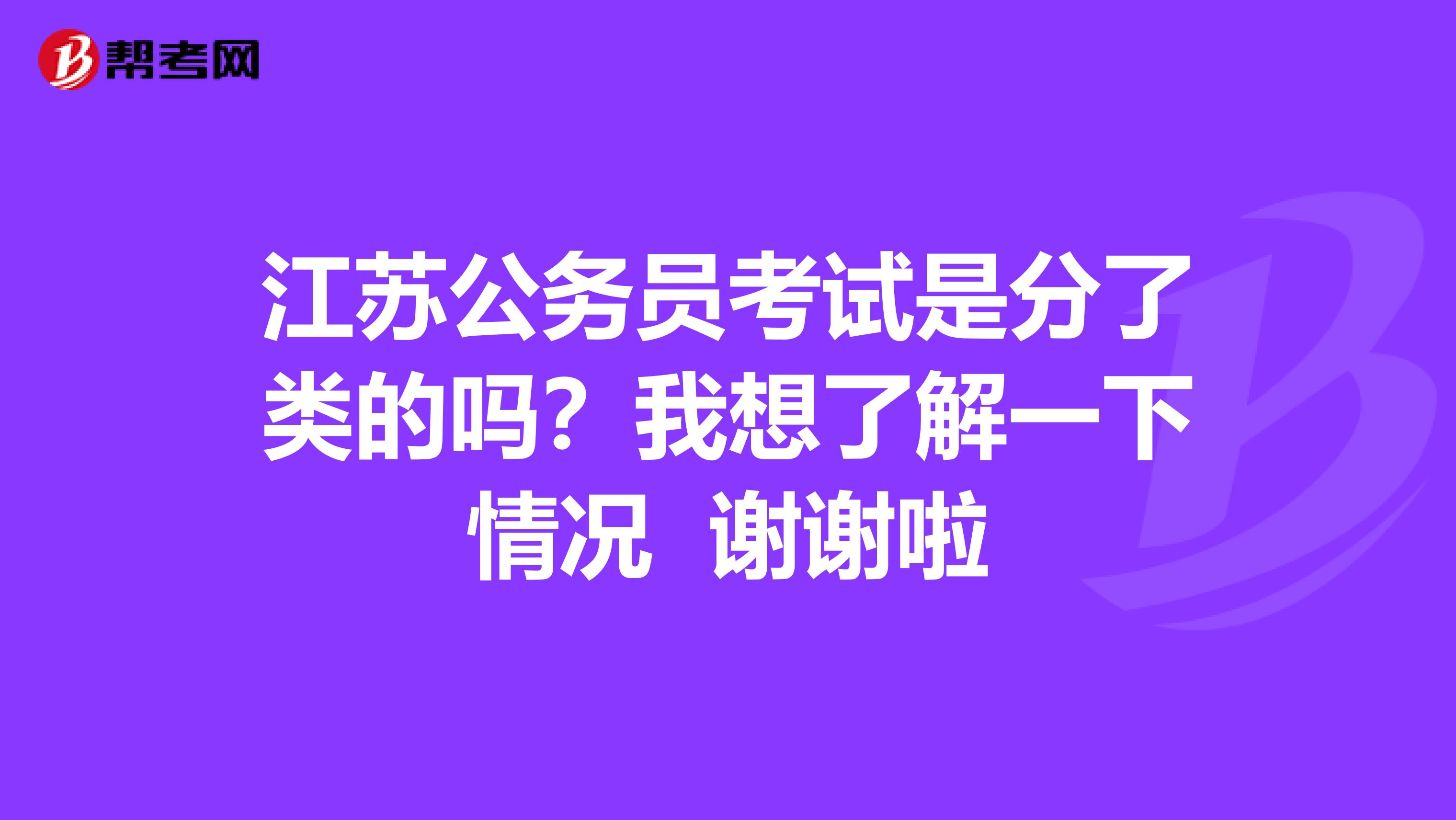 江苏公务员考试是分了类的吗?我想了解一下情况 谢谢啦
