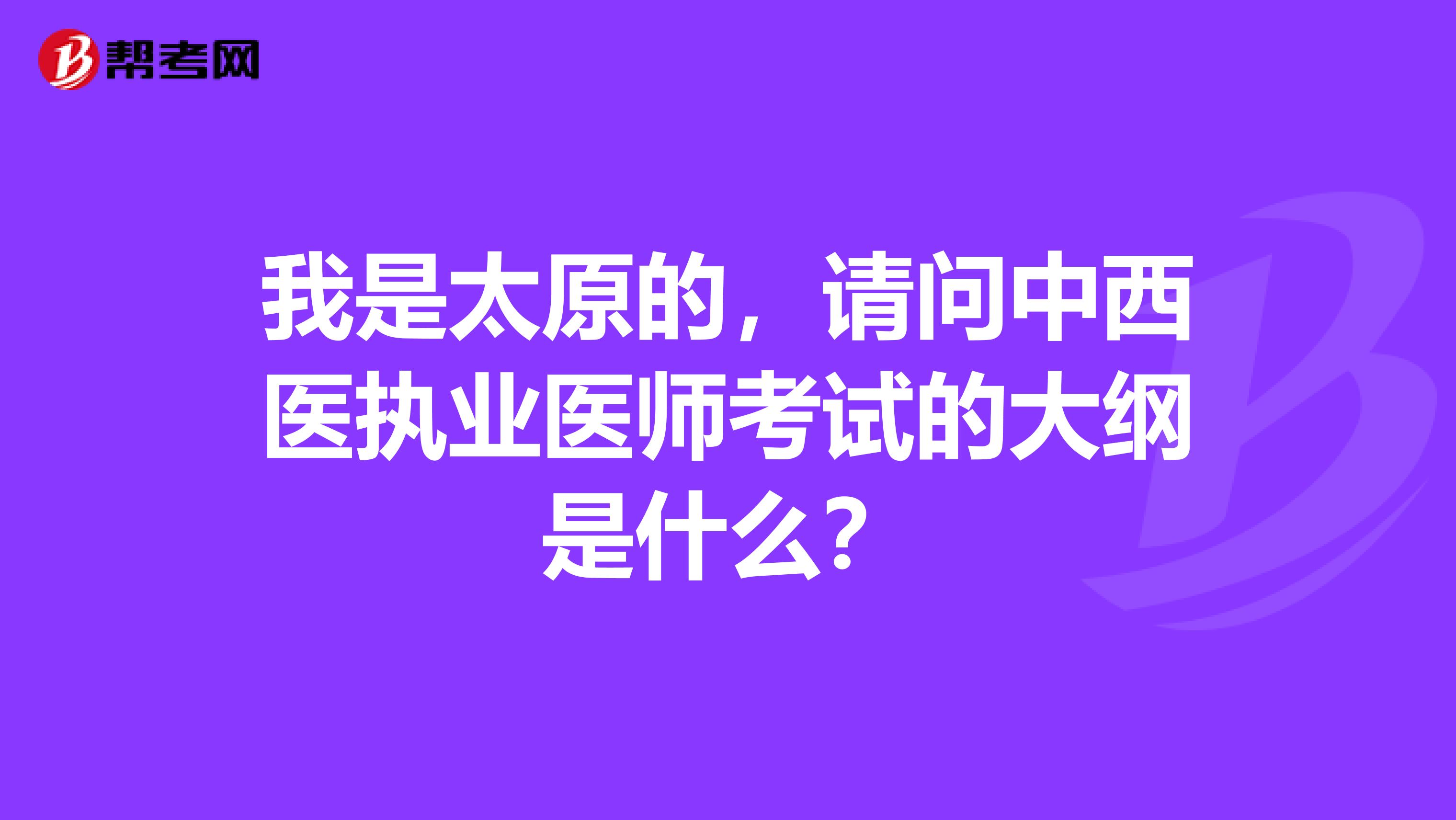 我是太原的，请问中西医执业医师考试的大纲是什么？