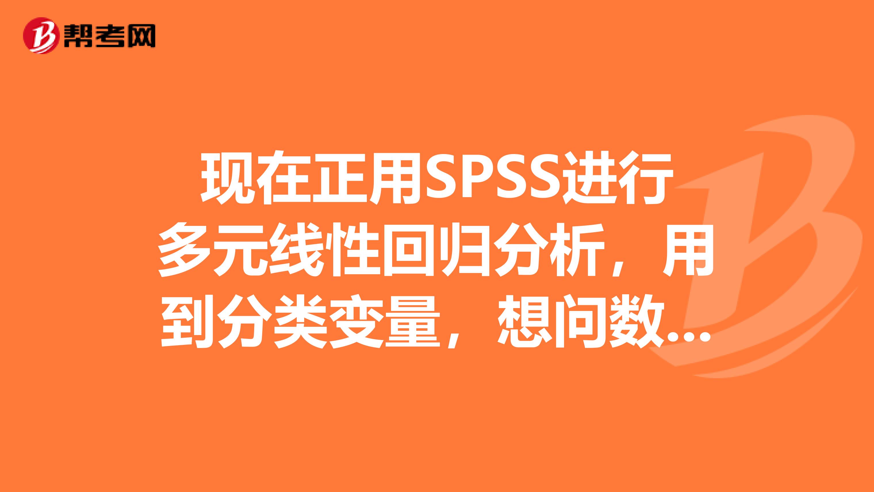 现在正用SPSS进行多元线性回归分析，用到分类变量，想问数据导入之后需要对分类变量进行特别处理下吗